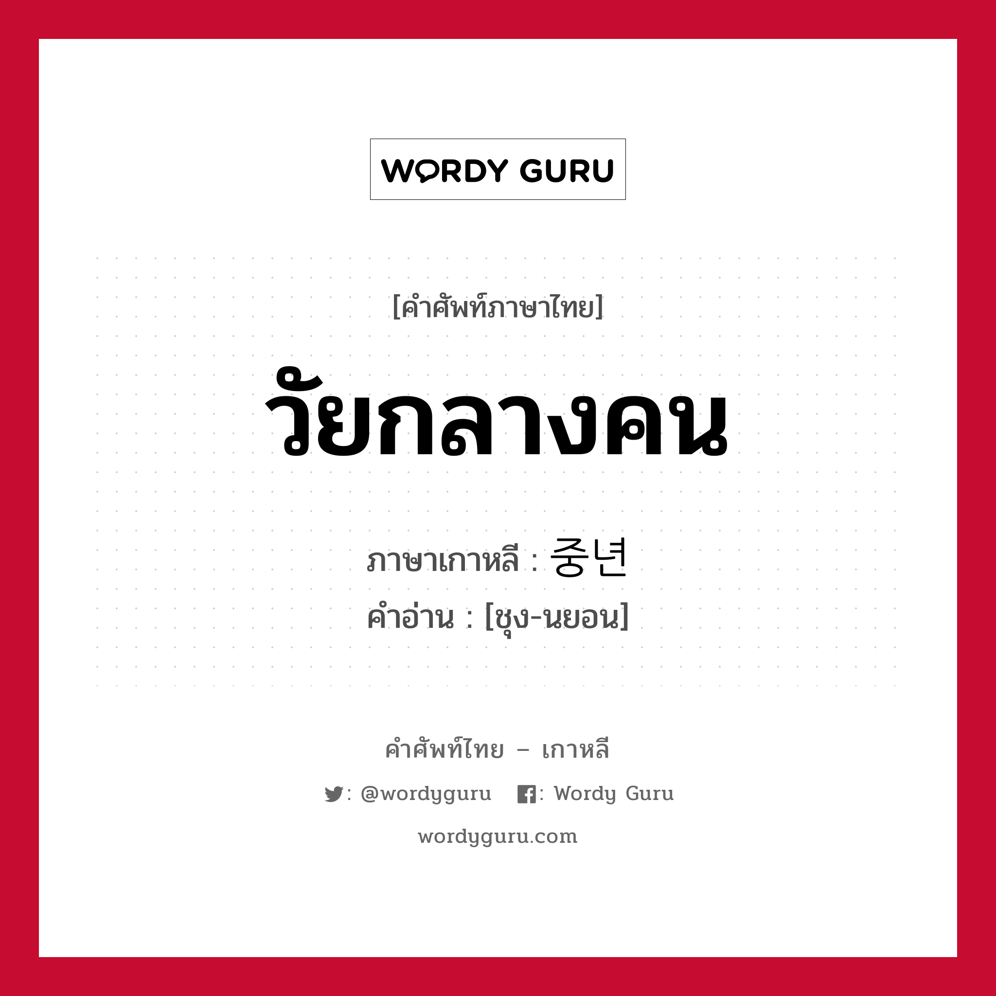 วัยกลางคน ภาษาเกาหลีคืออะไร, คำศัพท์ภาษาไทย - เกาหลี วัยกลางคน ภาษาเกาหลี 중년 คำอ่าน [ชุง-นยอน]