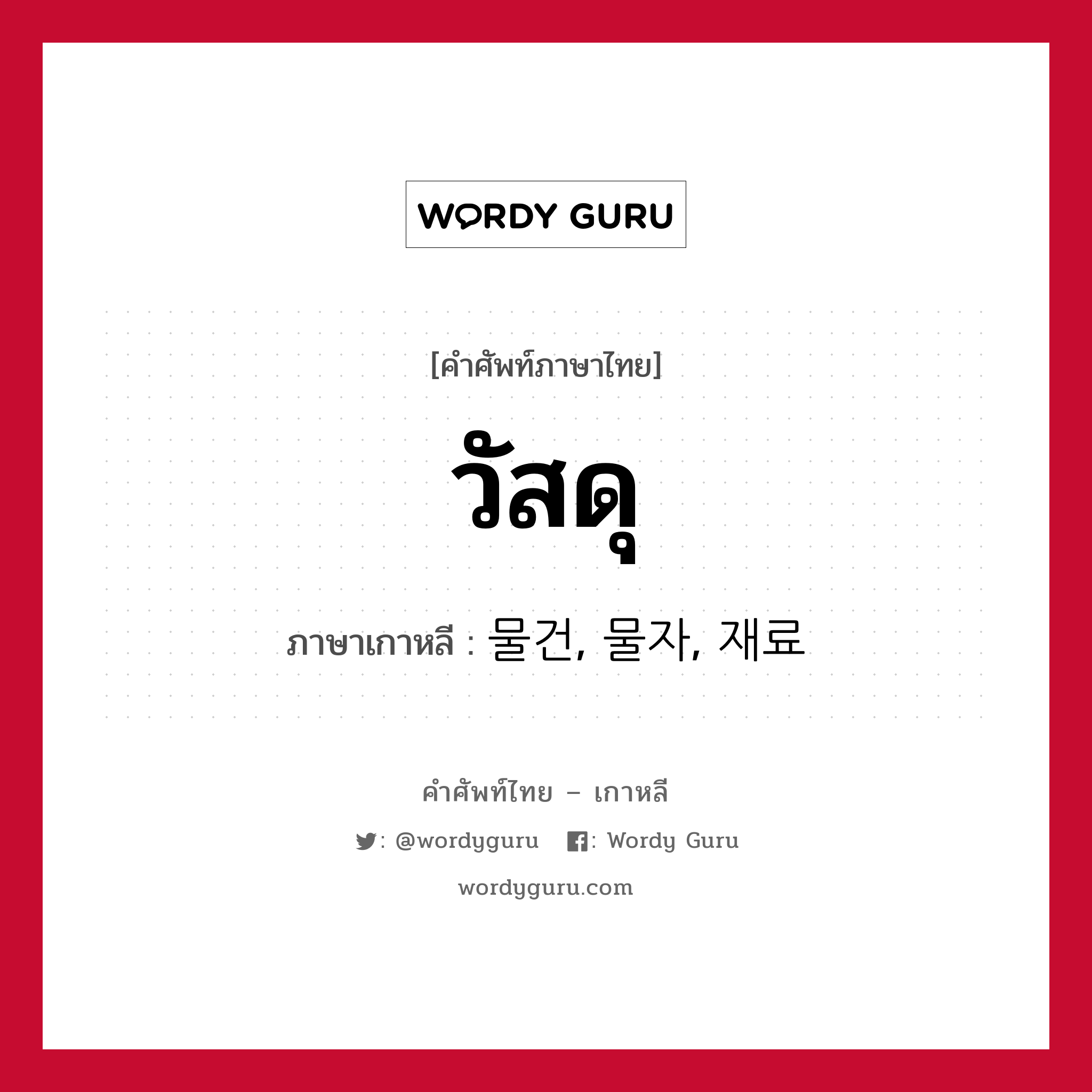 วัสดุ ภาษาเกาหลีคืออะไร, คำศัพท์ภาษาไทย - เกาหลี วัสดุ ภาษาเกาหลี 물건, 물자, 재료