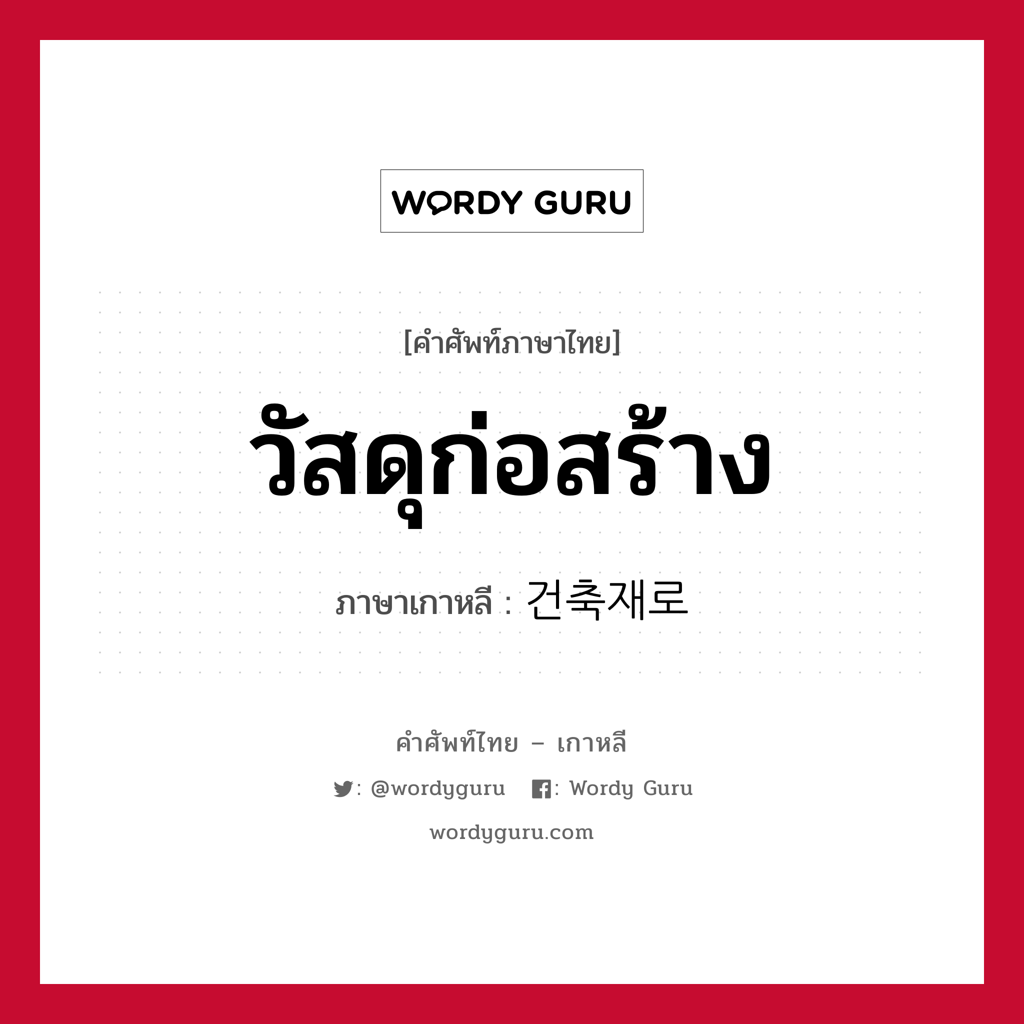 วัสดุก่อสร้าง ภาษาเกาหลีคืออะไร, คำศัพท์ภาษาไทย - เกาหลี วัสดุก่อสร้าง ภาษาเกาหลี 건축재로