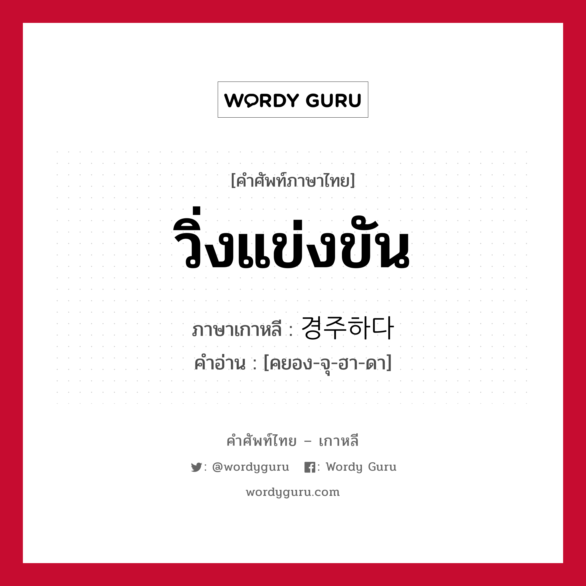 วิ่งแข่งขัน ภาษาเกาหลีคืออะไร, คำศัพท์ภาษาไทย - เกาหลี วิ่งแข่งขัน ภาษาเกาหลี 경주하다 คำอ่าน [คยอง-จุ-ฮา-ดา]