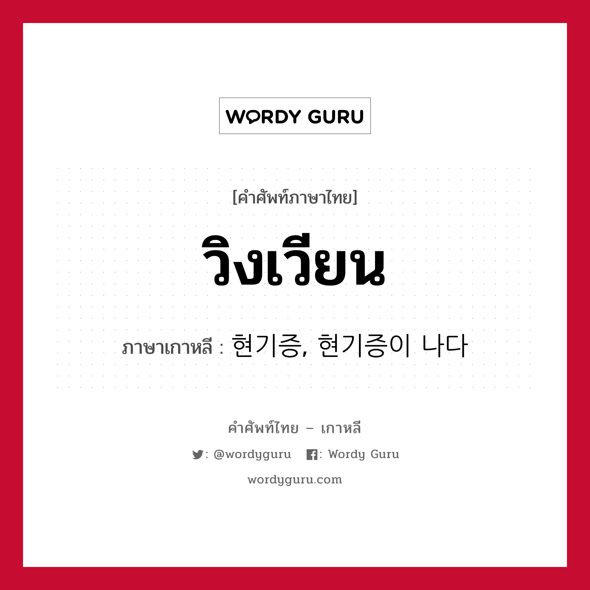 วิงเวียน ภาษาเกาหลีคืออะไร, คำศัพท์ภาษาไทย - เกาหลี วิงเวียน ภาษาเกาหลี 현기증, 현기증이 나다