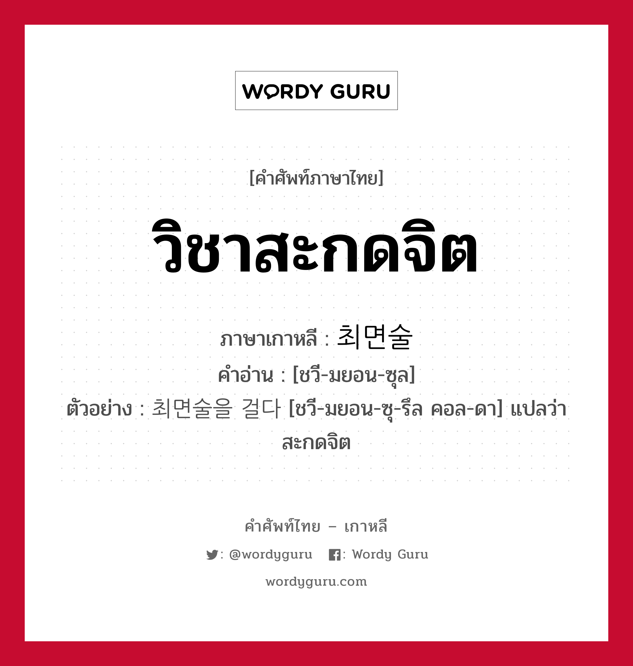 วิชาสะกดจิต ภาษาเกาหลีคืออะไร, คำศัพท์ภาษาไทย - เกาหลี วิชาสะกดจิต ภาษาเกาหลี 최면술 คำอ่าน [ชวี-มยอน-ซุล] ตัวอย่าง 최면술을 걸다 [ชวี-มยอน-ซุ-รึล คอล-ดา] แปลว่า สะกดจิต