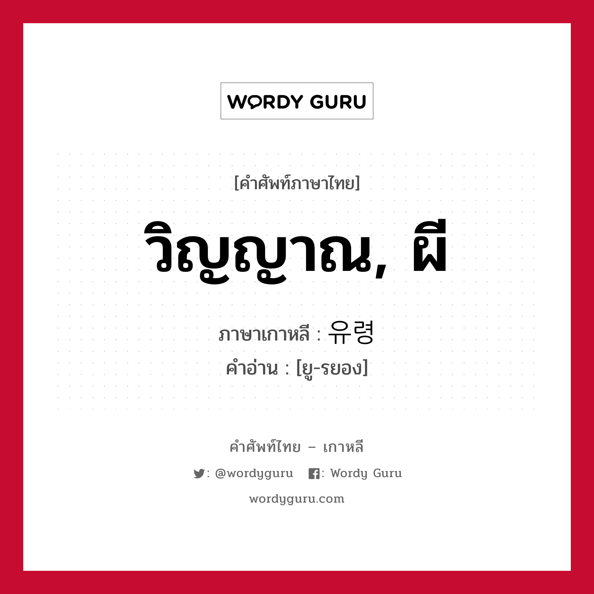 유령 ภาษาไทย?, คำศัพท์ภาษาไทย - เกาหลี 유령 ภาษาเกาหลี วิญญาณ, ผี คำอ่าน [ยู-รยอง]