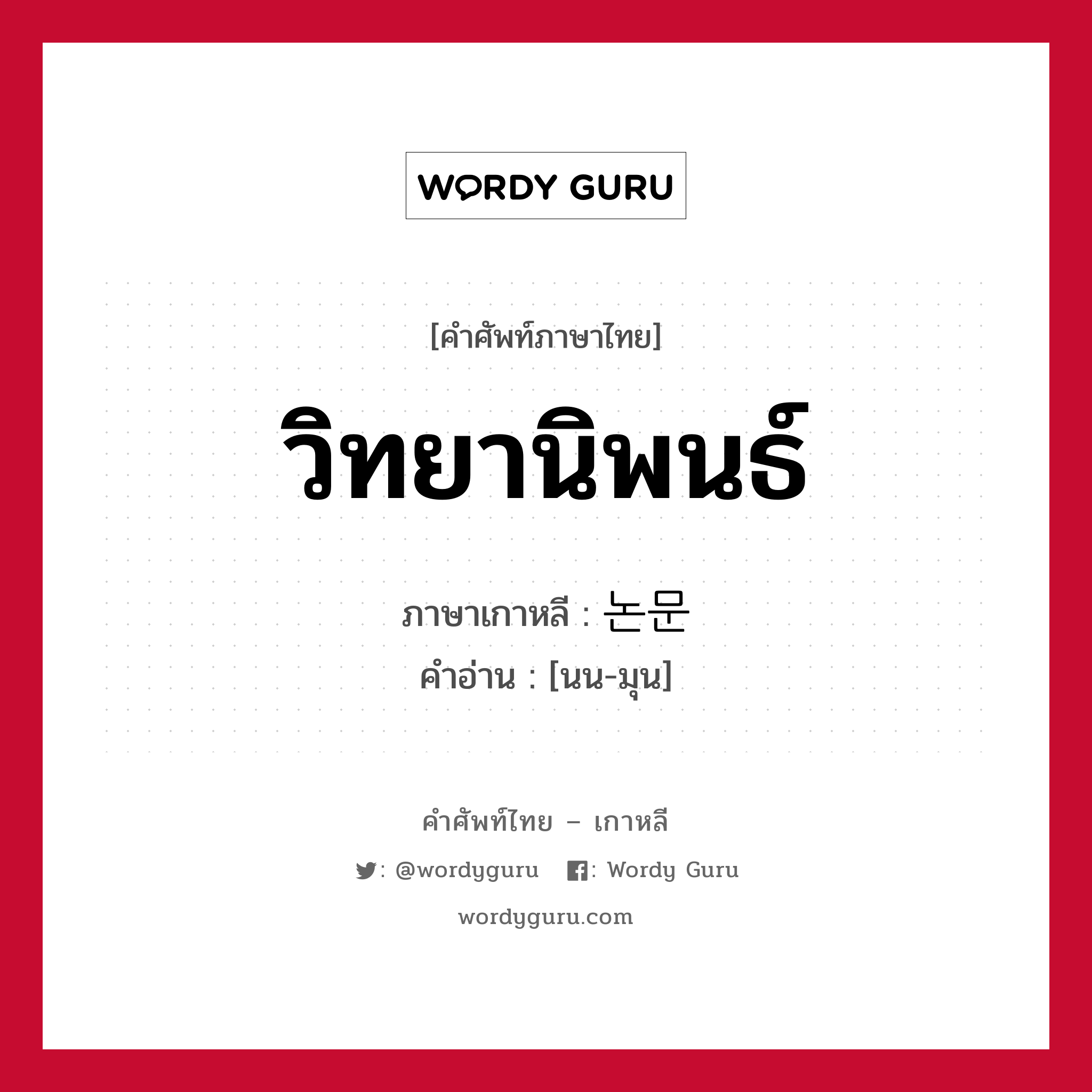 วิทยานิพนธ์ ภาษาเกาหลีคืออะไร, คำศัพท์ภาษาไทย - เกาหลี วิทยานิพนธ์ ภาษาเกาหลี 논문 คำอ่าน [นน-มุน]