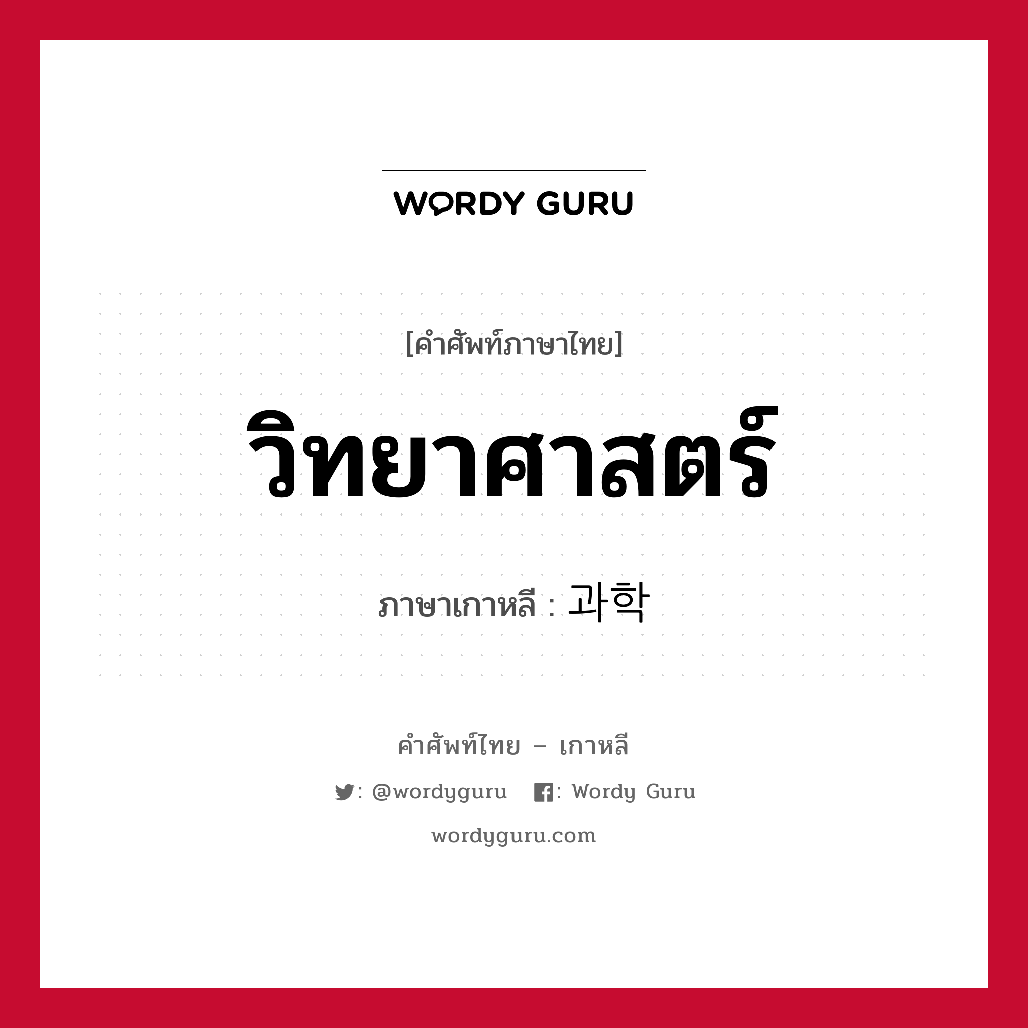 วิทยาศาสตร์ ภาษาเกาหลีคืออะไร, คำศัพท์ภาษาไทย - เกาหลี วิทยาศาสตร์ ภาษาเกาหลี 과학