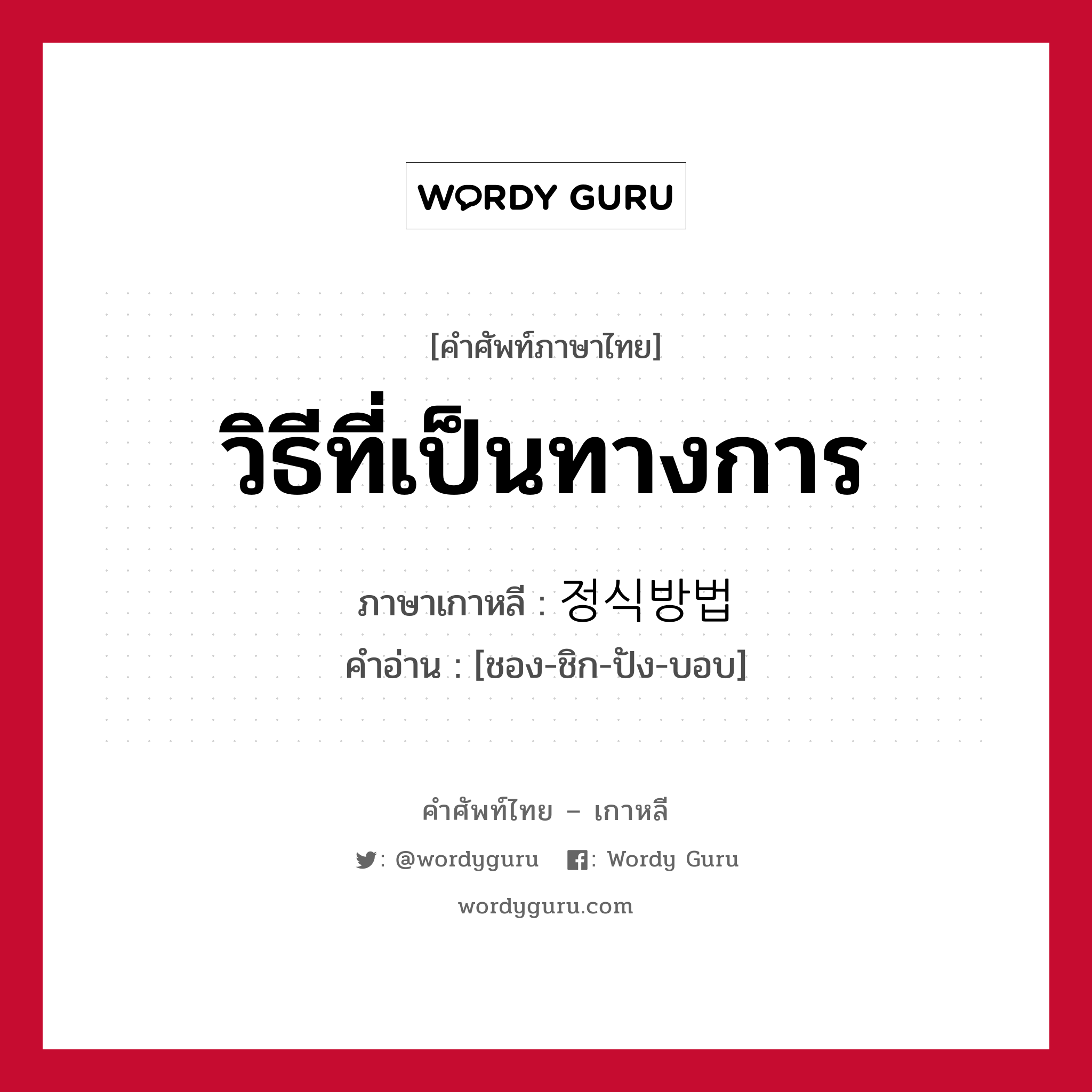 วิธีที่เป็นทางการ ภาษาเกาหลีคืออะไร, คำศัพท์ภาษาไทย - เกาหลี วิธีที่เป็นทางการ ภาษาเกาหลี 정식방법 คำอ่าน [ชอง-ชิก-ปัง-บอบ]