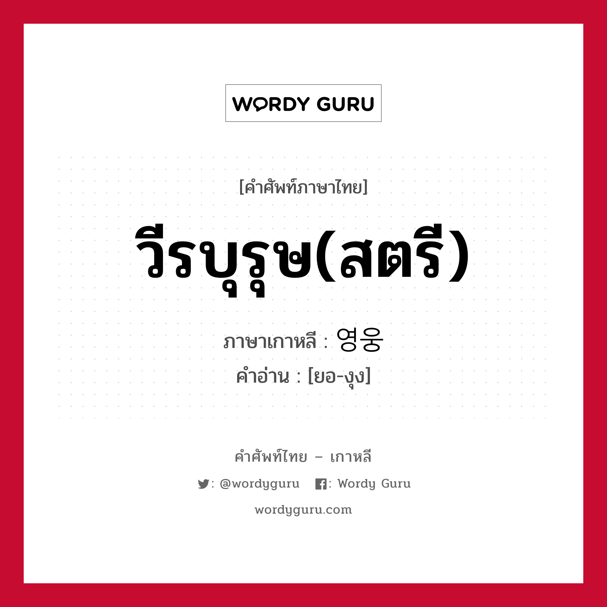 วีรบุรุษ(สตรี) ภาษาเกาหลีคืออะไร, คำศัพท์ภาษาไทย - เกาหลี วีรบุรุษ(สตรี) ภาษาเกาหลี 영웅 คำอ่าน [ยอ-งุง]