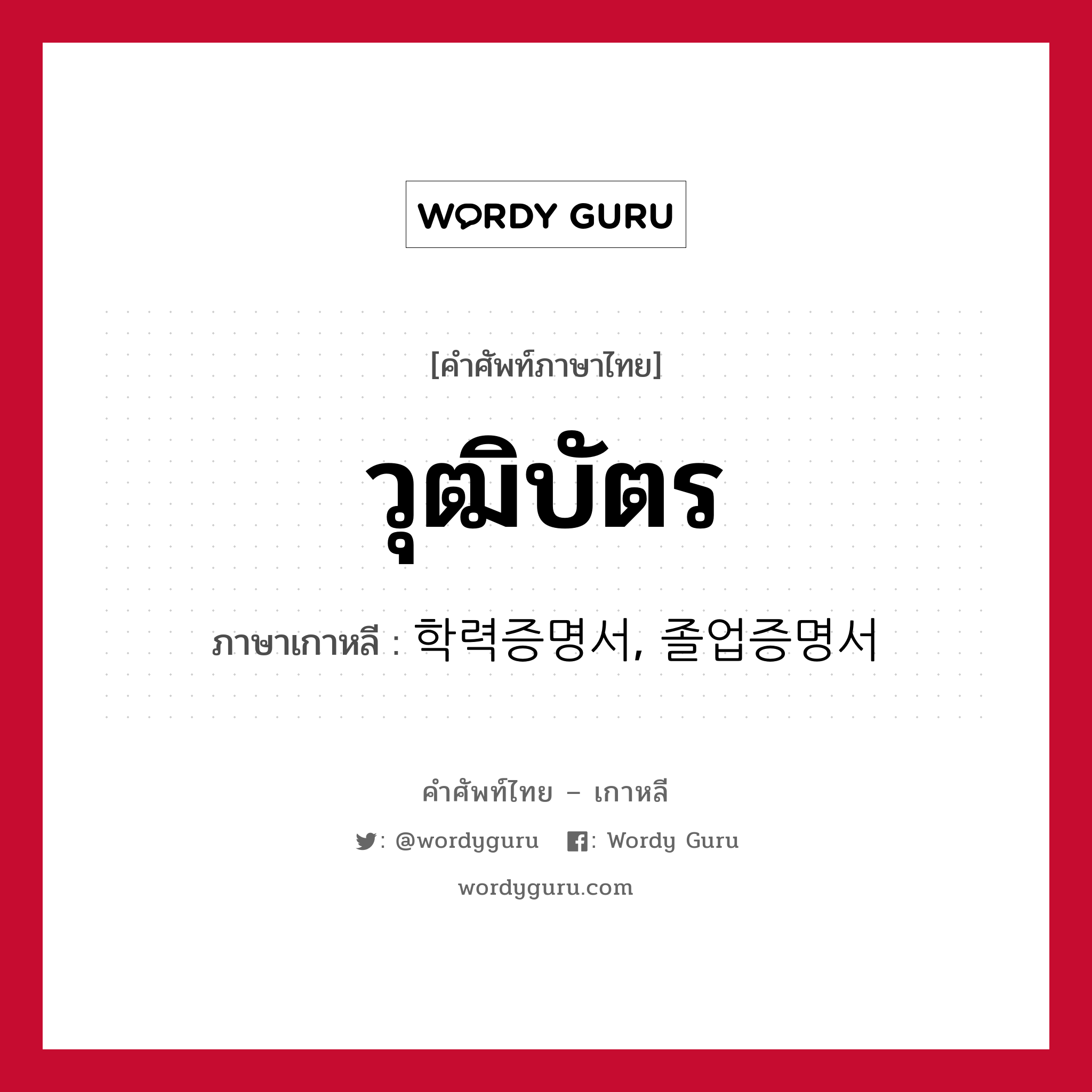 วุฒิบัตร ภาษาเกาหลีคืออะไร, คำศัพท์ภาษาไทย - เกาหลี วุฒิบัตร ภาษาเกาหลี 학력증명서, 졸업증명서