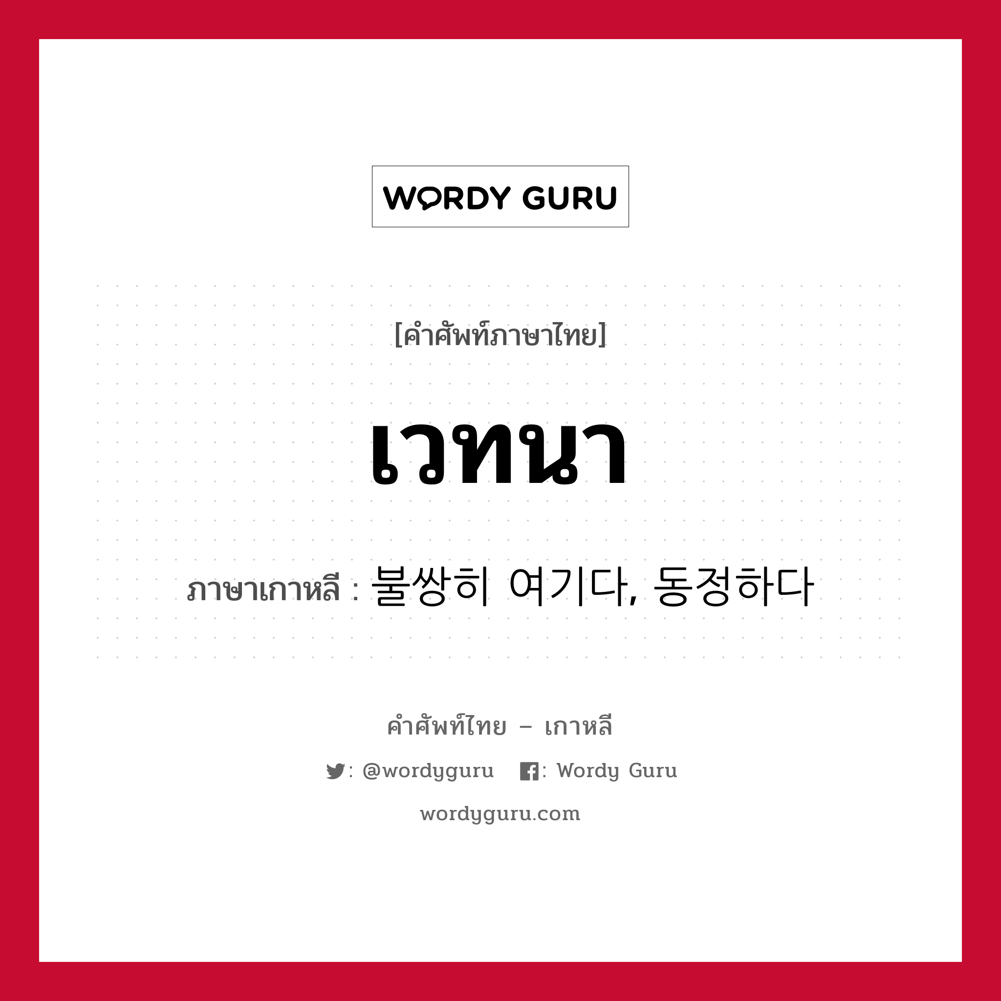 เวทนา ภาษาเกาหลีคืออะไร, คำศัพท์ภาษาไทย - เกาหลี เวทนา ภาษาเกาหลี 불쌍히 여기다, 동정하다