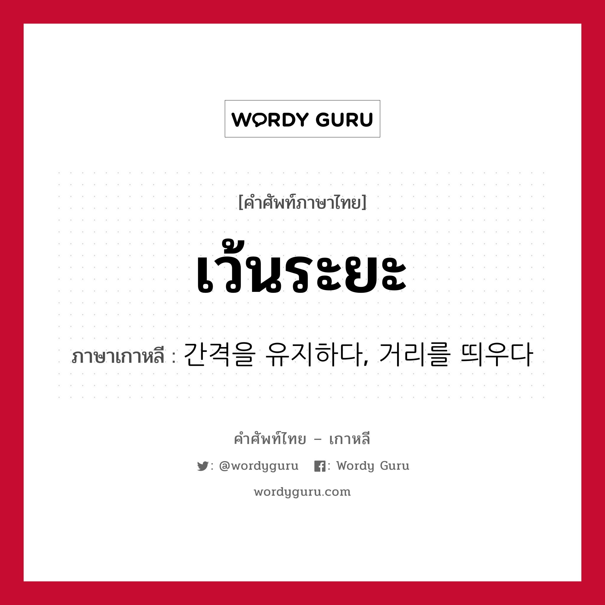 เว้นระยะ ภาษาเกาหลีคืออะไร, คำศัพท์ภาษาไทย - เกาหลี เว้นระยะ ภาษาเกาหลี 간격을 유지하다, 거리를 띄우다