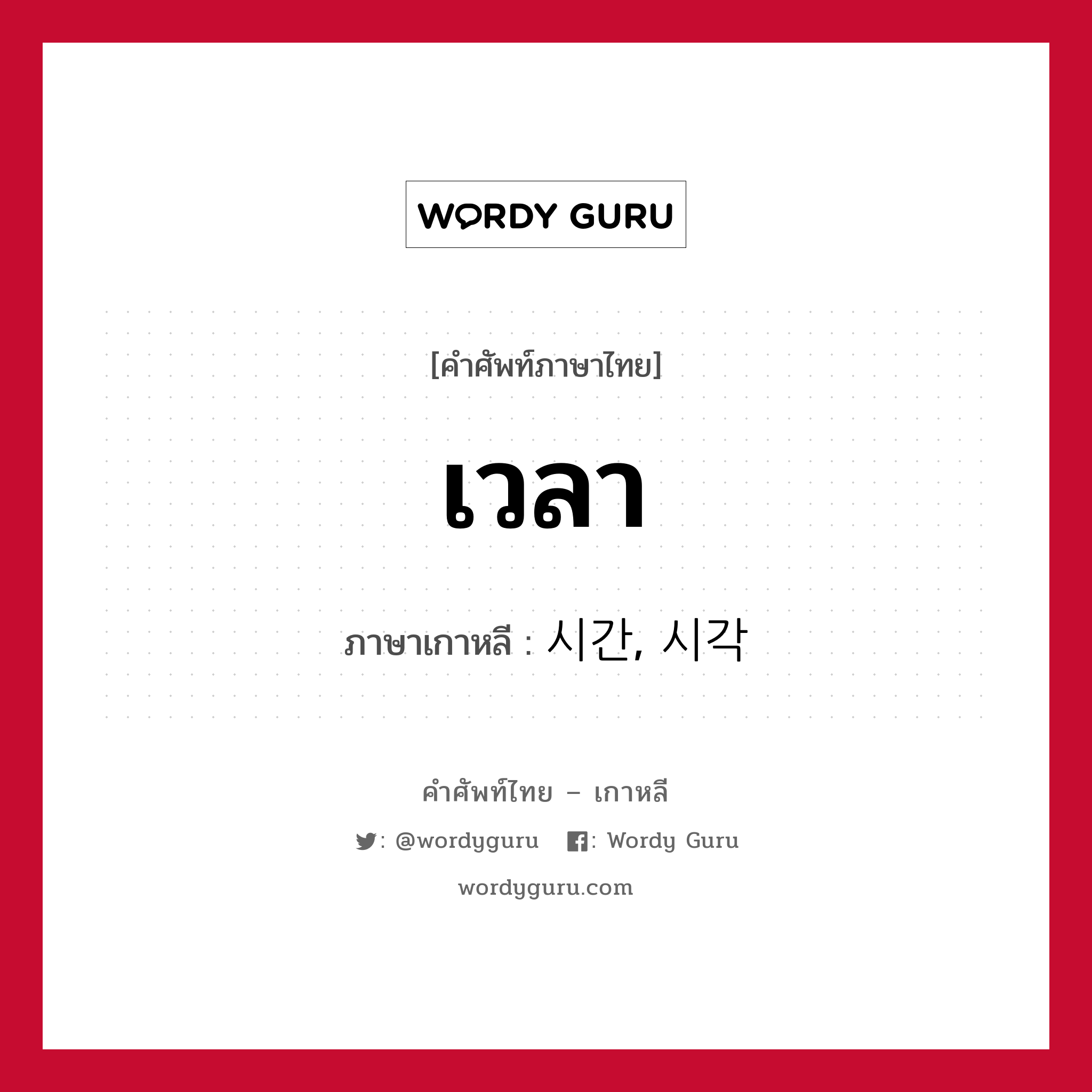 เวลา ภาษาเกาหลีคืออะไร, คำศัพท์ภาษาไทย - เกาหลี เวลา ภาษาเกาหลี 시간, 시각