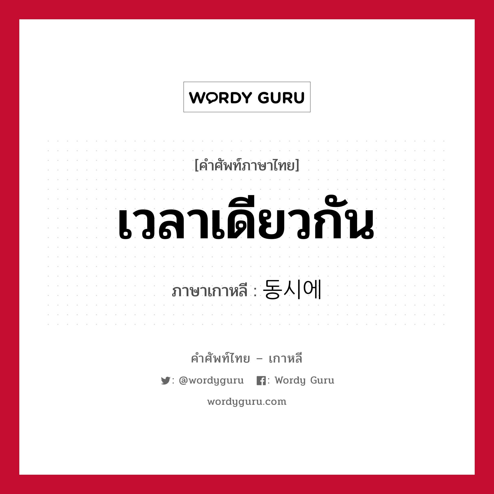 เวลาเดียวกัน ภาษาเกาหลีคืออะไร, คำศัพท์ภาษาไทย - เกาหลี เวลาเดียวกัน ภาษาเกาหลี 동시에