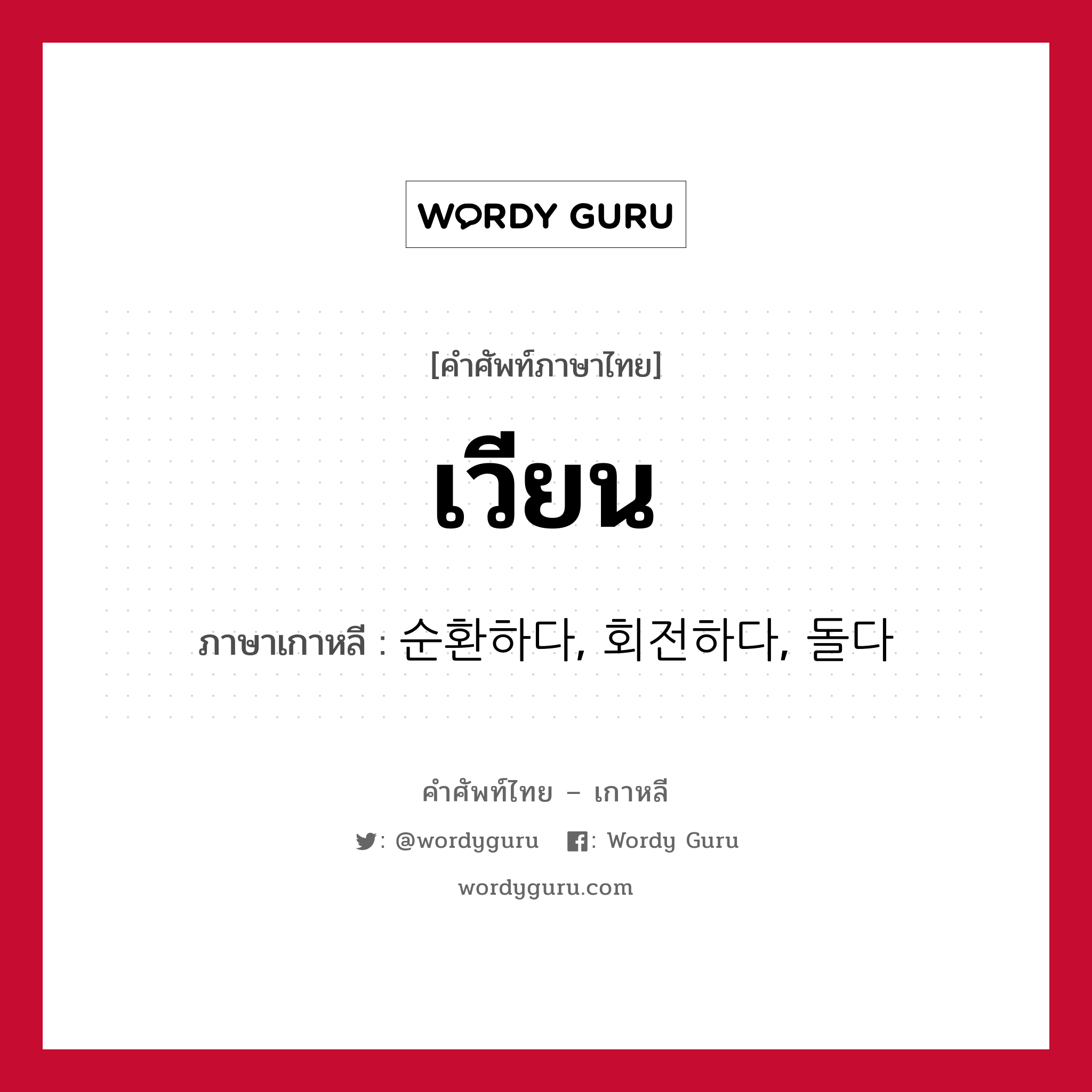 เวียน ภาษาเกาหลีคืออะไร, คำศัพท์ภาษาไทย - เกาหลี เวียน ภาษาเกาหลี 순환하다, 회전하다, 돌다