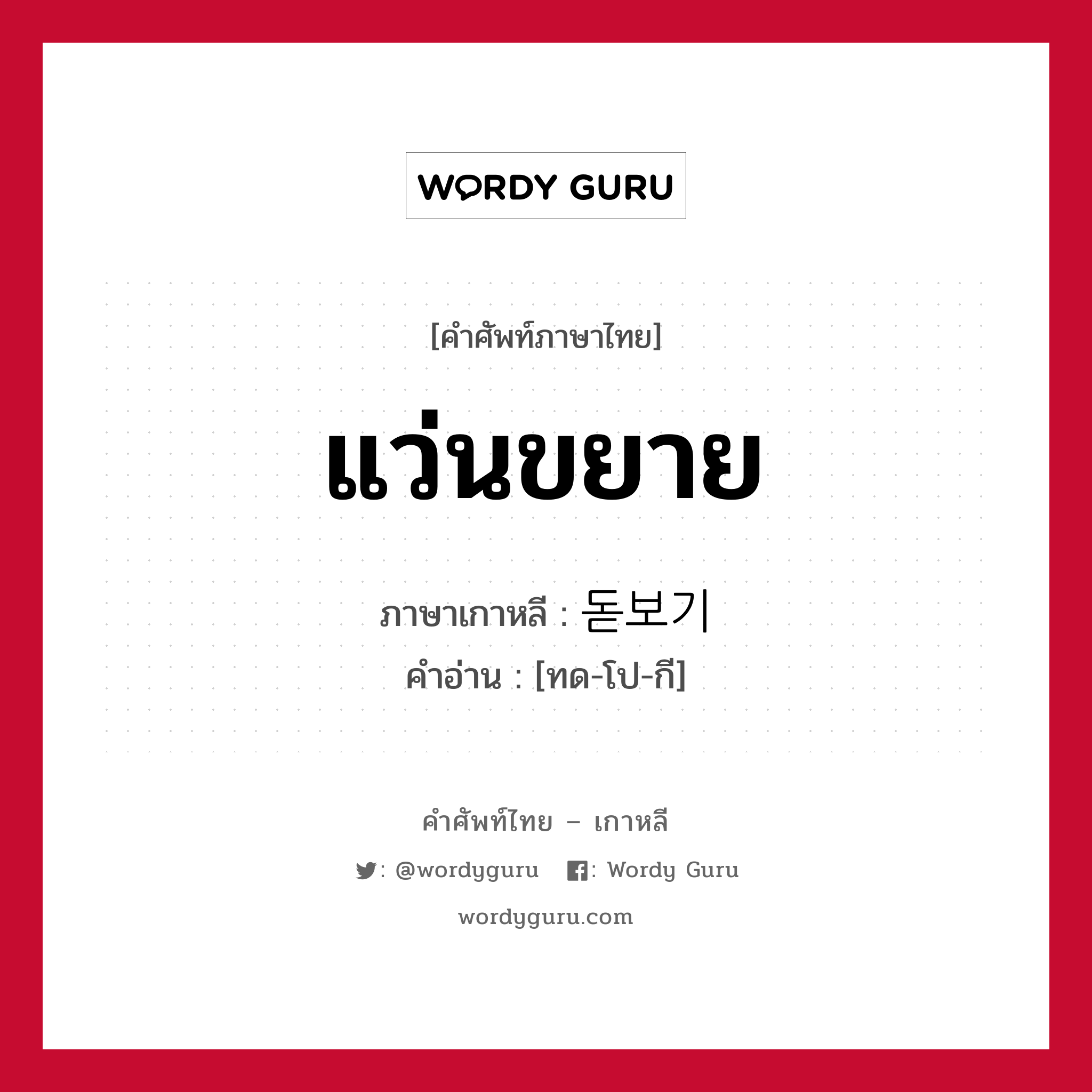 แว่นขยาย ภาษาเกาหลีคืออะไร, คำศัพท์ภาษาไทย - เกาหลี แว่นขยาย ภาษาเกาหลี 돋보기 คำอ่าน [ทด-โป-กี]