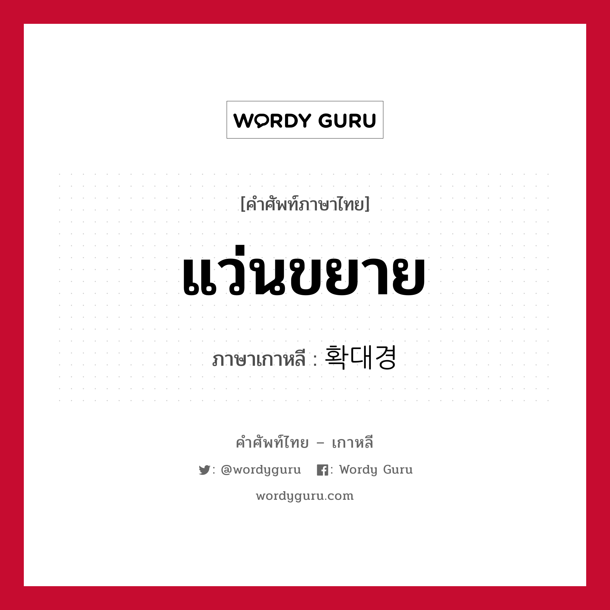 แว่นขยาย ภาษาเกาหลีคืออะไร, คำศัพท์ภาษาไทย - เกาหลี แว่นขยาย ภาษาเกาหลี 확대경