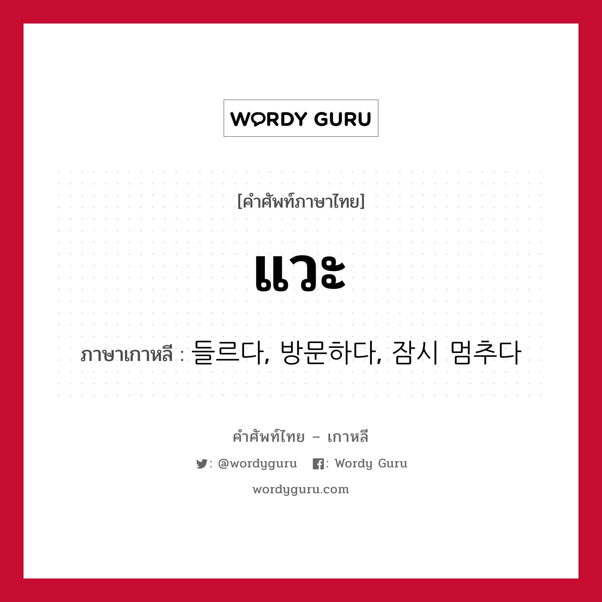 แวะ ภาษาเกาหลีคืออะไร, คำศัพท์ภาษาไทย - เกาหลี แวะ ภาษาเกาหลี 들르다, 방문하다, 잠시 멈추다