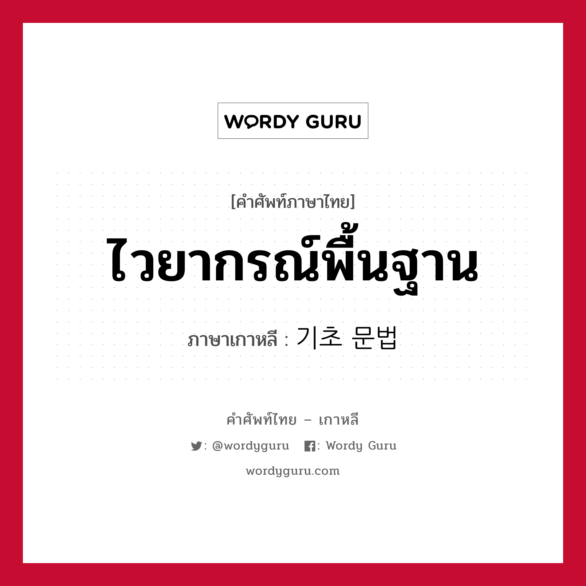 ไวยากรณ์พื้นฐาน ภาษาเกาหลีคืออะไร, คำศัพท์ภาษาไทย - เกาหลี ไวยากรณ์พื้นฐาน ภาษาเกาหลี 기초 문법