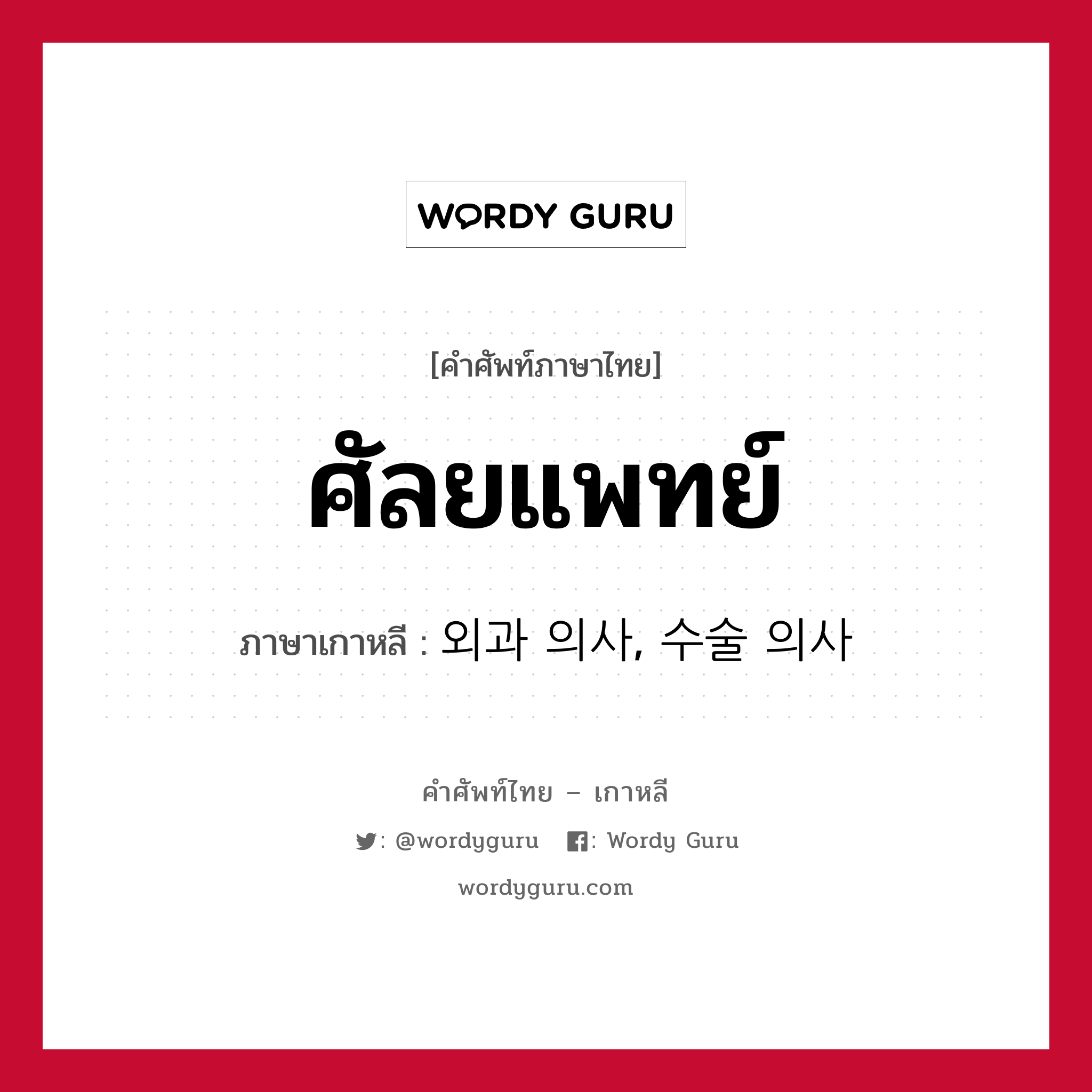 ศัลยแพทย์ ภาษาเกาหลีคืออะไร, คำศัพท์ภาษาไทย - เกาหลี ศัลยแพทย์ ภาษาเกาหลี 외과 의사, 수술 의사