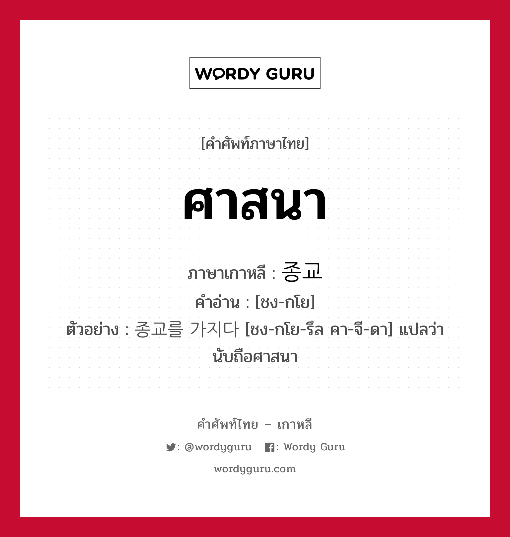 ศาสนา ภาษาเกาหลีคืออะไร, คำศัพท์ภาษาไทย - เกาหลี ศาสนา ภาษาเกาหลี 종교 คำอ่าน [ชง-กโย] ตัวอย่าง 종교를 가지다 [ชง-กโย-รึล คา-จี-ดา] แปลว่า นับถือศาสนา