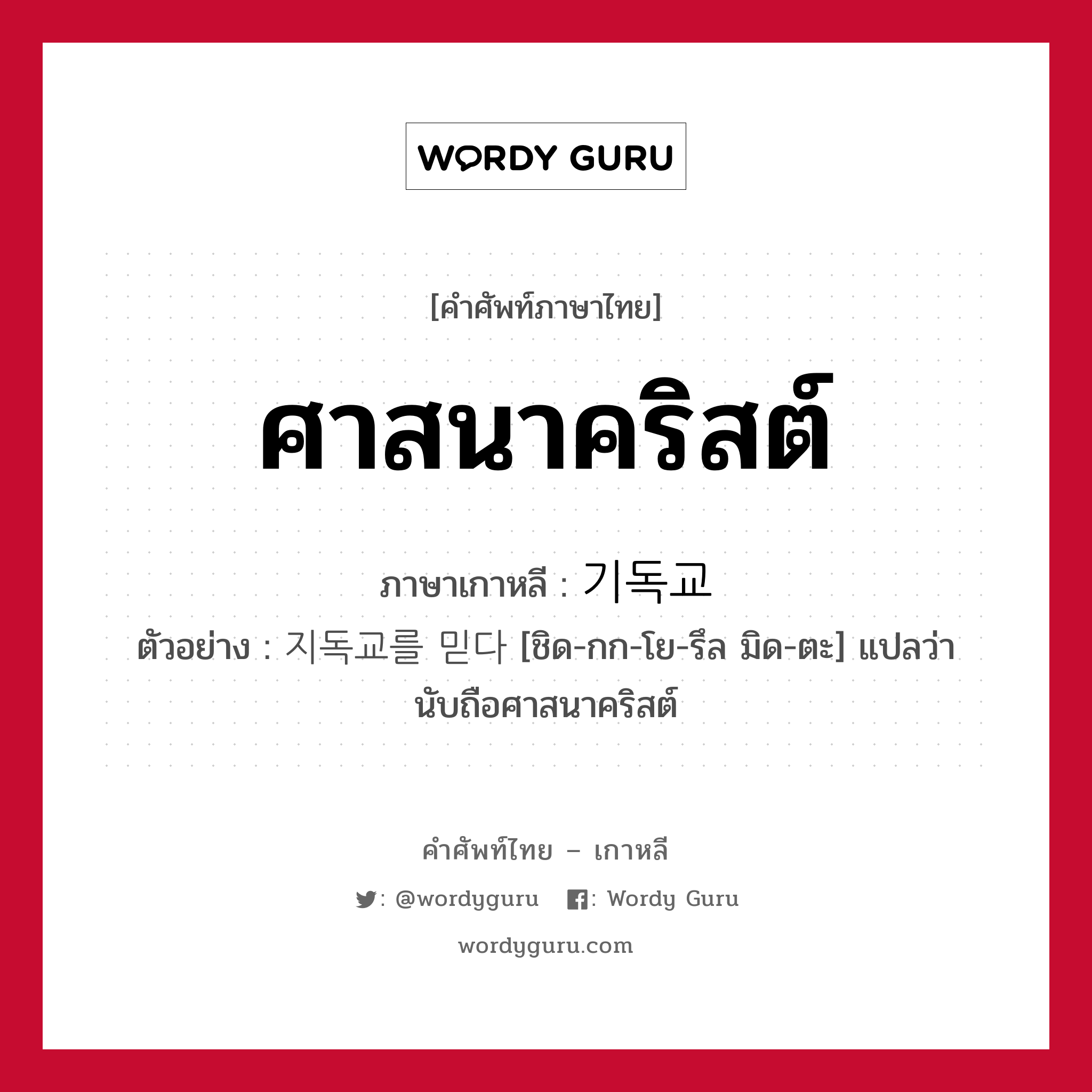 ศาสนาคริสต์ ภาษาเกาหลีคืออะไร, คำศัพท์ภาษาไทย - เกาหลี ศาสนาคริสต์ ภาษาเกาหลี 기독교 ตัวอย่าง 지독교를 믿다 [ชิด-กก-โย-รึล มิด-ตะ] แปลว่า นับถือศาสนาคริสต์