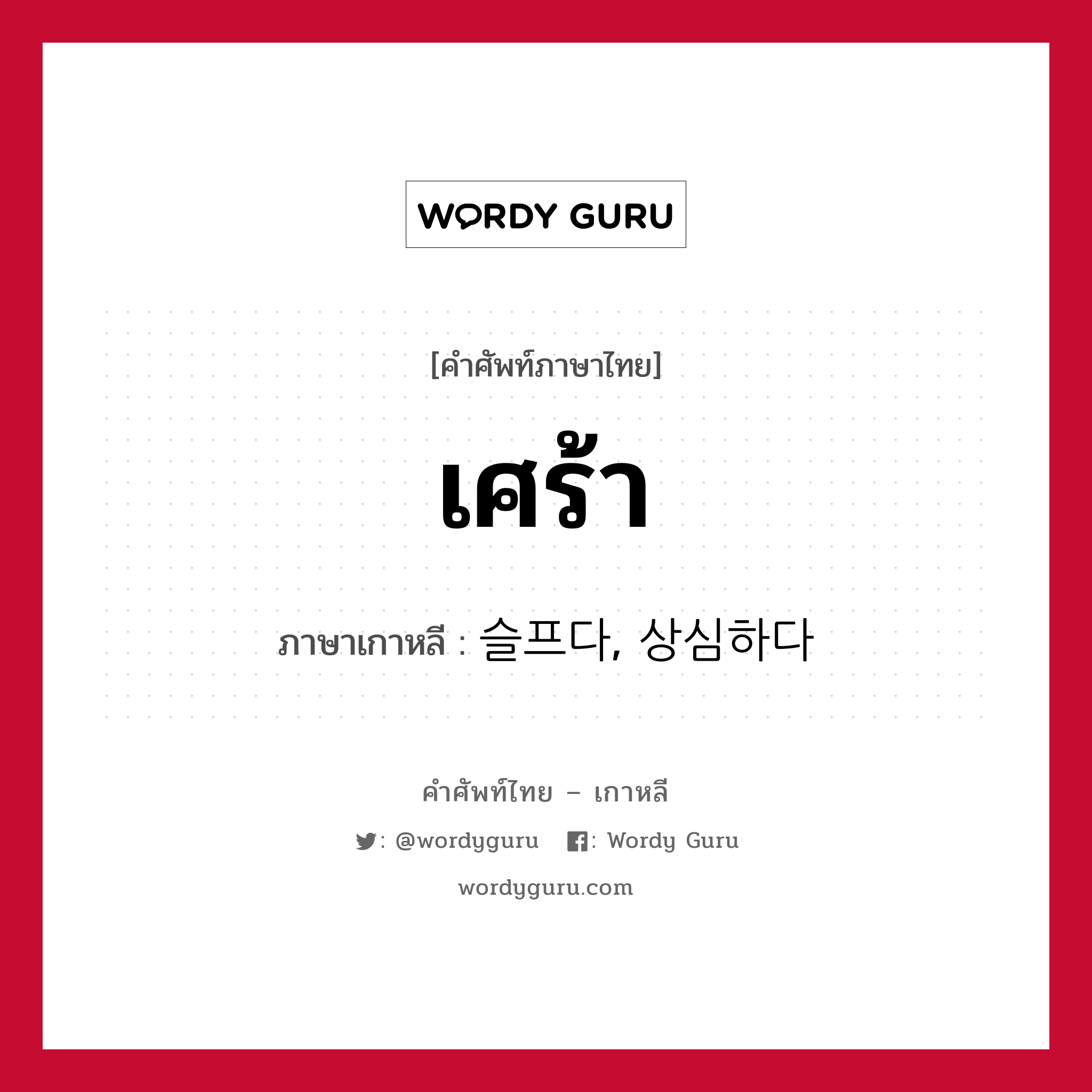 เศร้า ภาษาเกาหลีคืออะไร, คำศัพท์ภาษาไทย - เกาหลี เศร้า ภาษาเกาหลี 슬프다, 상심하다