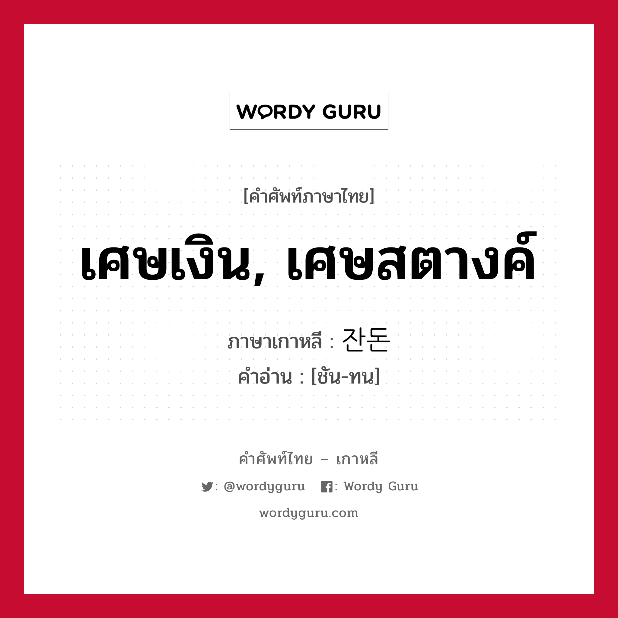 เศษเงิน, เศษสตางค์ ภาษาเกาหลีคืออะไร, คำศัพท์ภาษาไทย - เกาหลี เศษเงิน, เศษสตางค์ ภาษาเกาหลี 잔돈 คำอ่าน [ชัน-ทน]