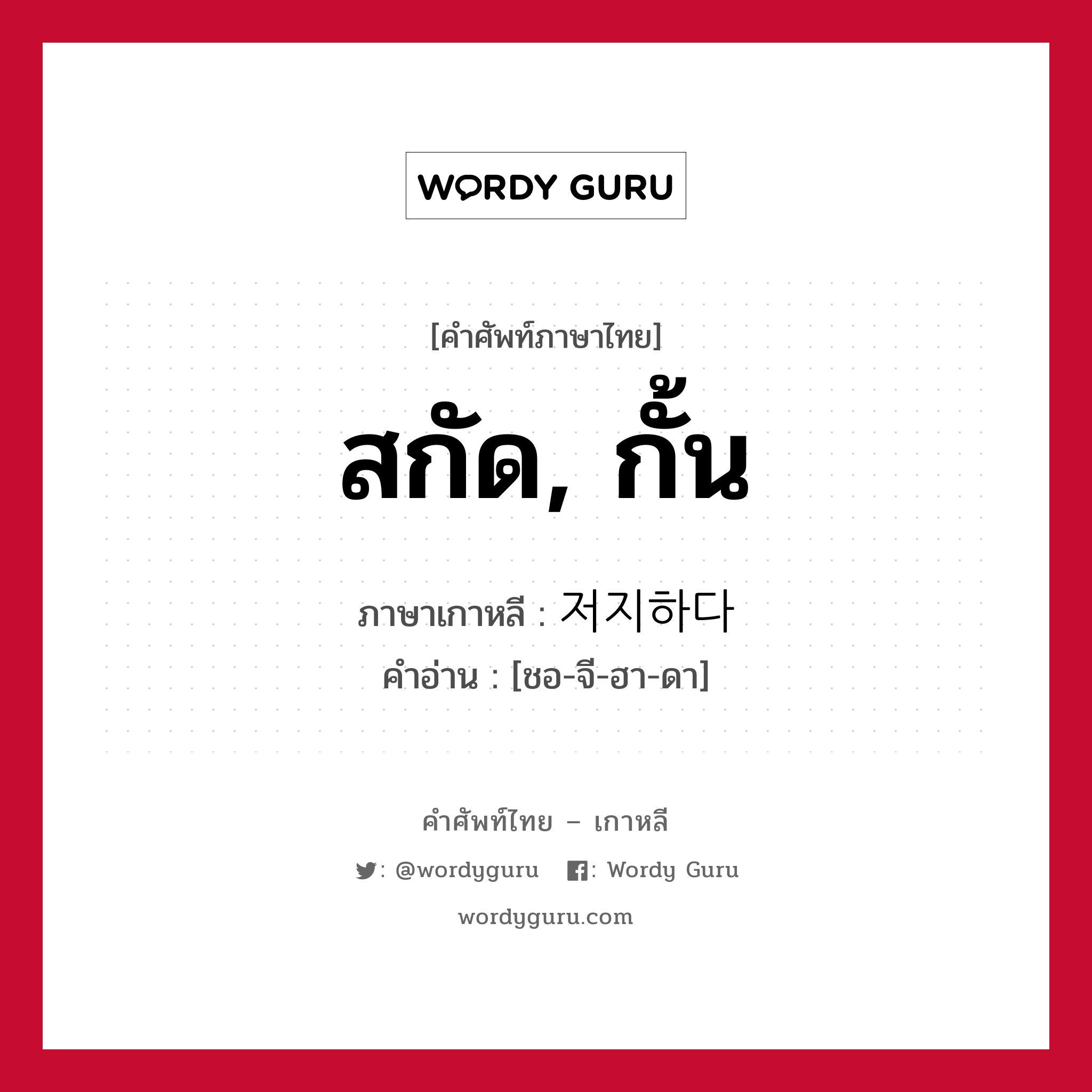 สกัด, กั้น ภาษาเกาหลีคืออะไร, คำศัพท์ภาษาไทย - เกาหลี สกัด, กั้น ภาษาเกาหลี 저지하다 คำอ่าน [ชอ-จี-ฮา-ดา]