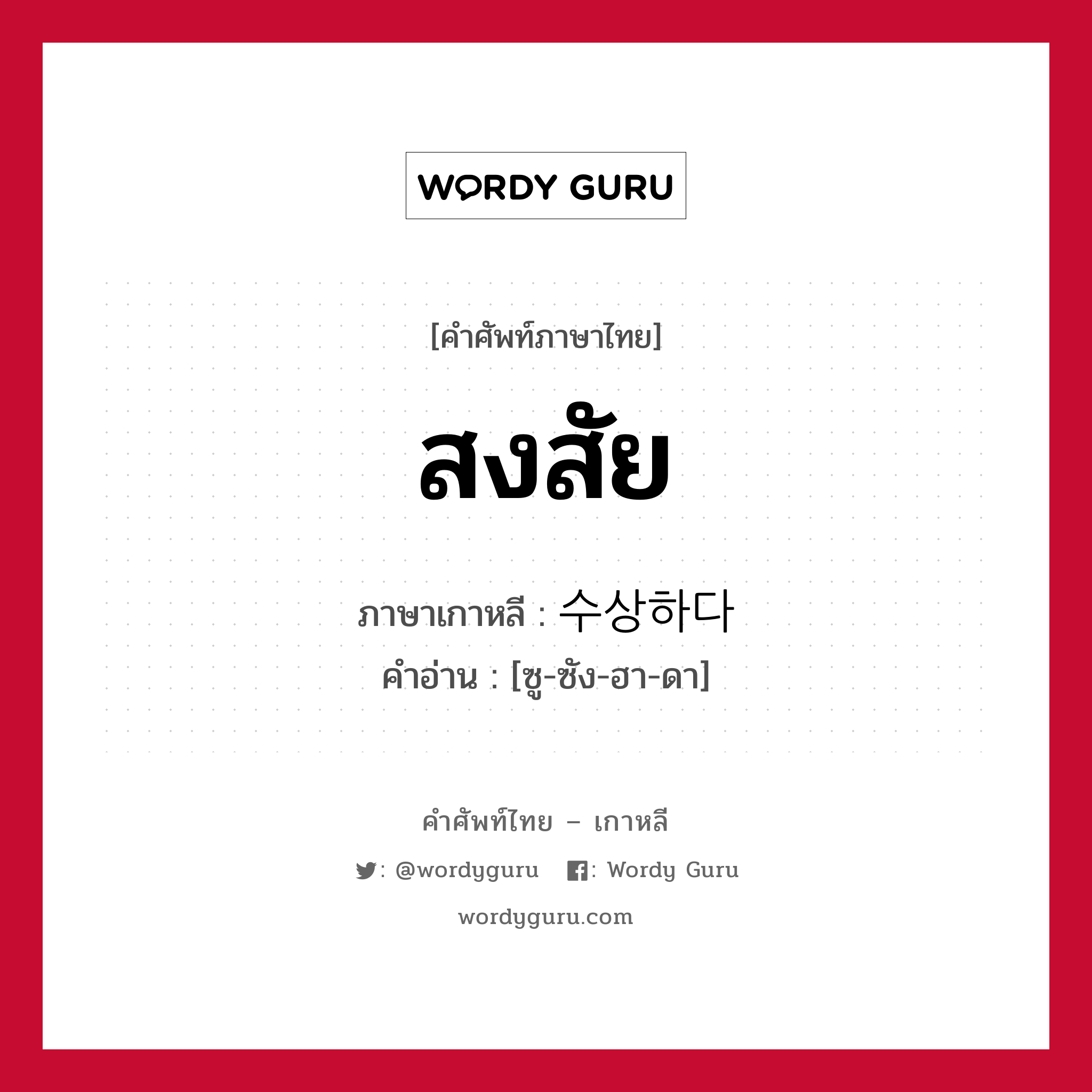 สงสัย ภาษาเกาหลีคืออะไร, คำศัพท์ภาษาไทย - เกาหลี สงสัย ภาษาเกาหลี 수상하다 คำอ่าน [ซู-ซัง-ฮา-ดา]