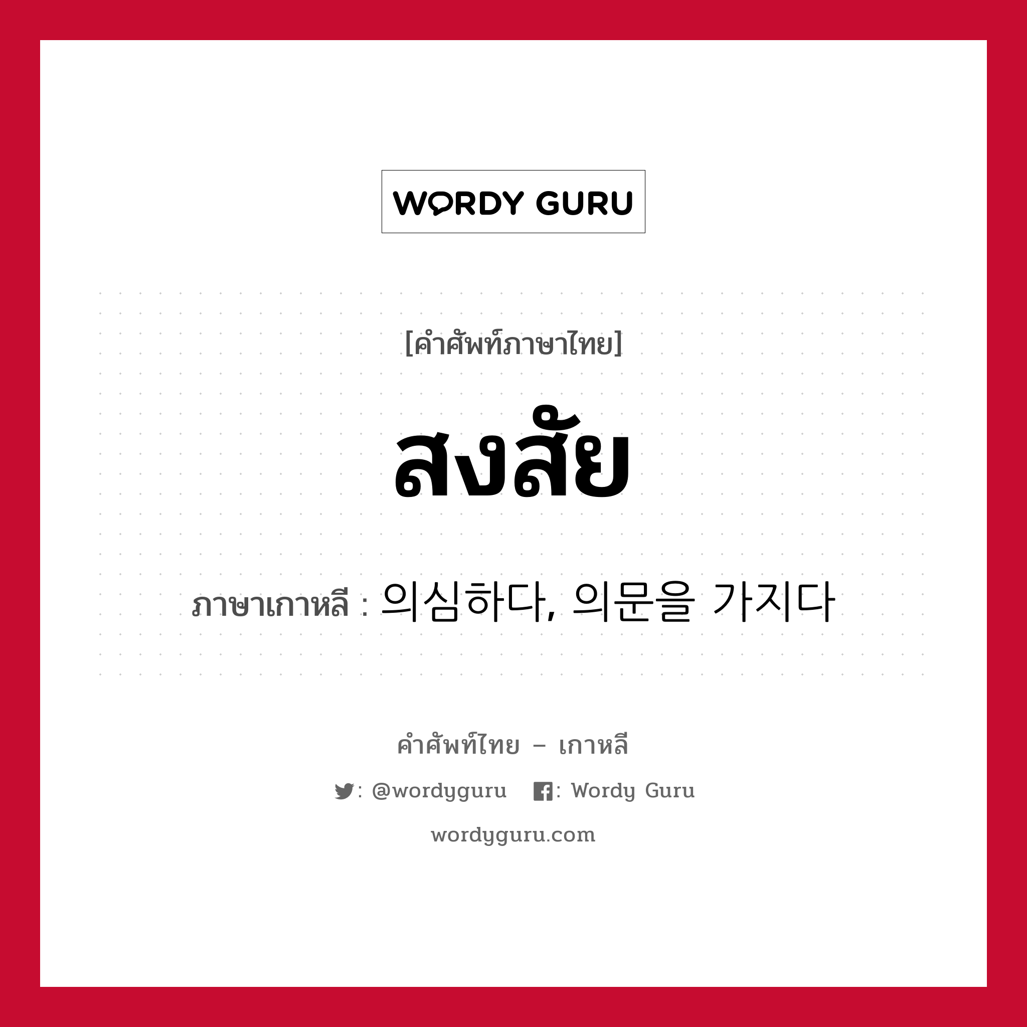 สงสัย ภาษาเกาหลีคืออะไร, คำศัพท์ภาษาไทย - เกาหลี สงสัย ภาษาเกาหลี 의심하다, 의문을 가지다