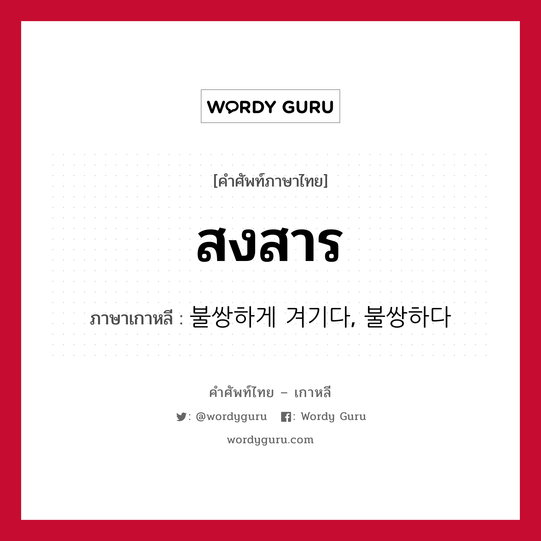 สงสาร ภาษาเกาหลีคืออะไร, คำศัพท์ภาษาไทย - เกาหลี สงสาร ภาษาเกาหลี 불쌍하게 겨기다, 불쌍하다