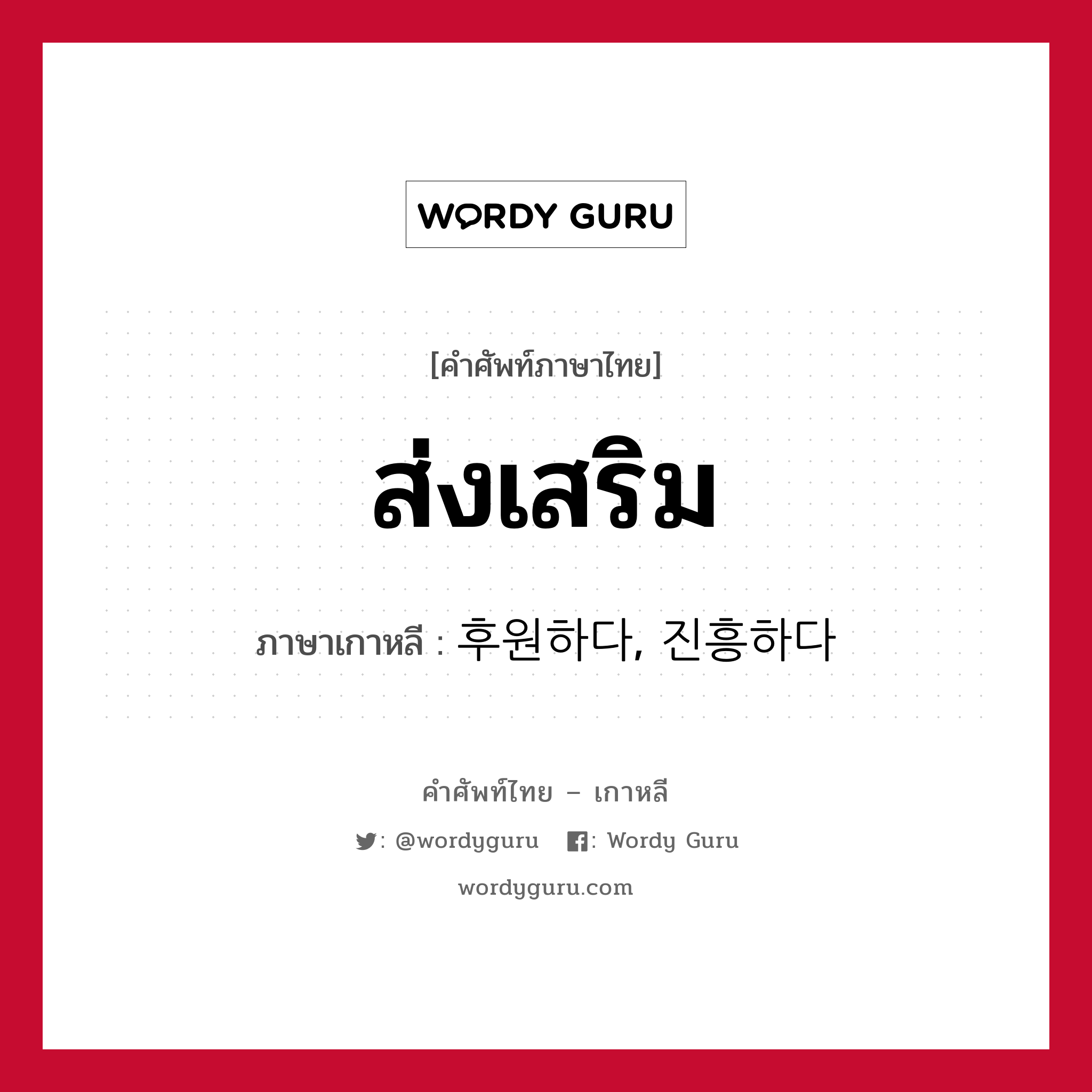 ส่งเสริม ภาษาเกาหลีคืออะไร, คำศัพท์ภาษาไทย - เกาหลี ส่งเสริม ภาษาเกาหลี 후원하다, 진흥하다