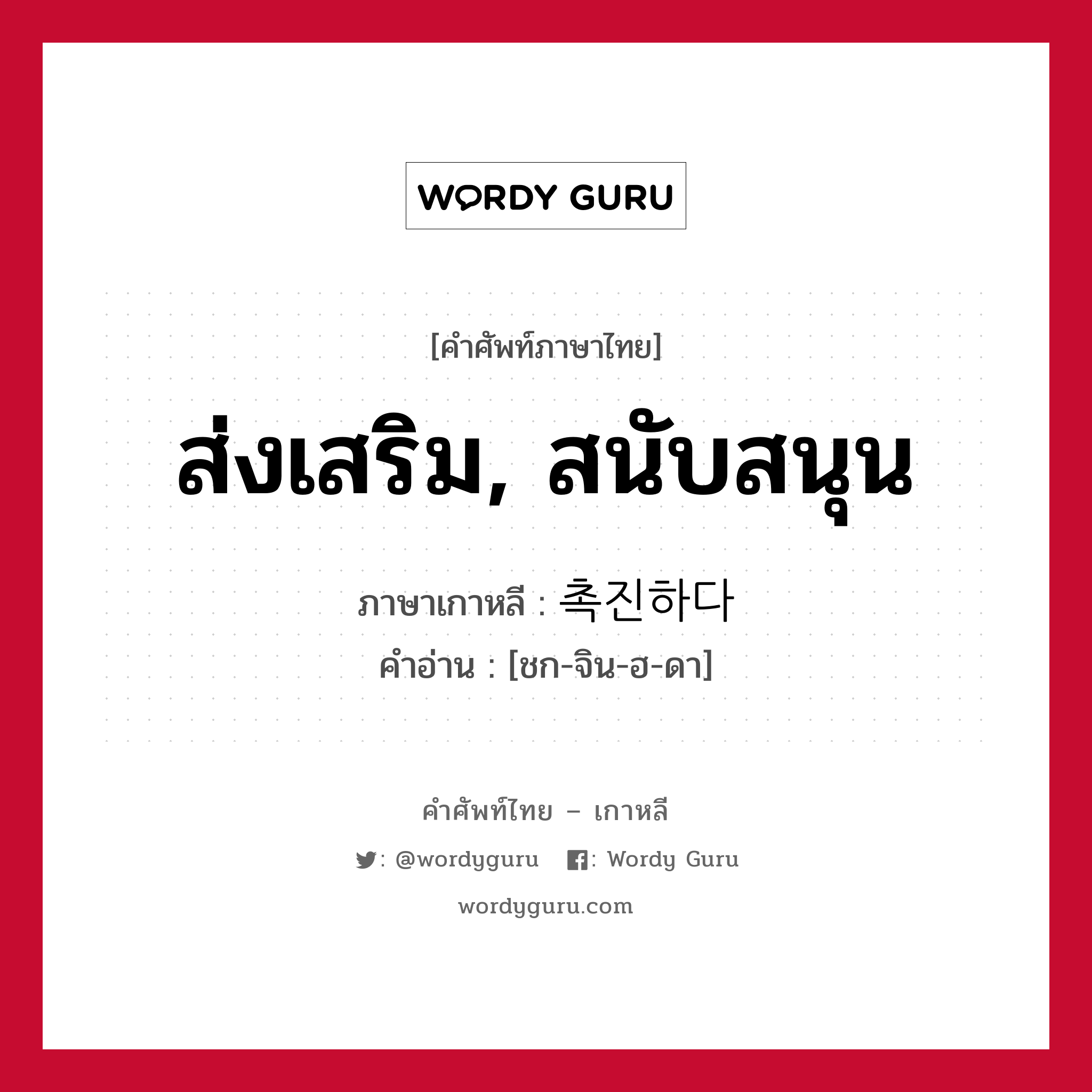 ส่งเสริม, สนับสนุน ภาษาเกาหลีคืออะไร, คำศัพท์ภาษาไทย - เกาหลี ส่งเสริม, สนับสนุน ภาษาเกาหลี 촉진하다 คำอ่าน [ชก-จิน-ฮ-ดา]