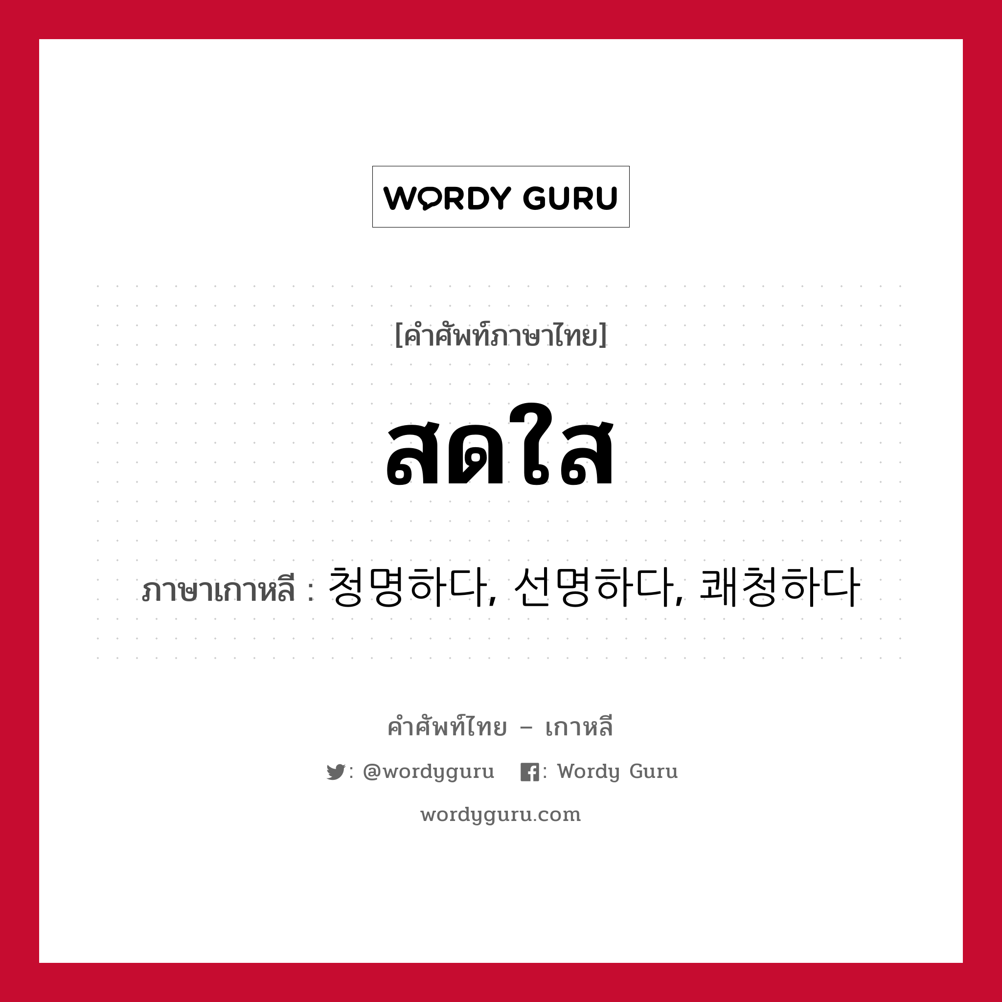 สดใส ภาษาเกาหลีคืออะไร, คำศัพท์ภาษาไทย - เกาหลี สดใส ภาษาเกาหลี 청명하다, 선명하다, 쾌청하다