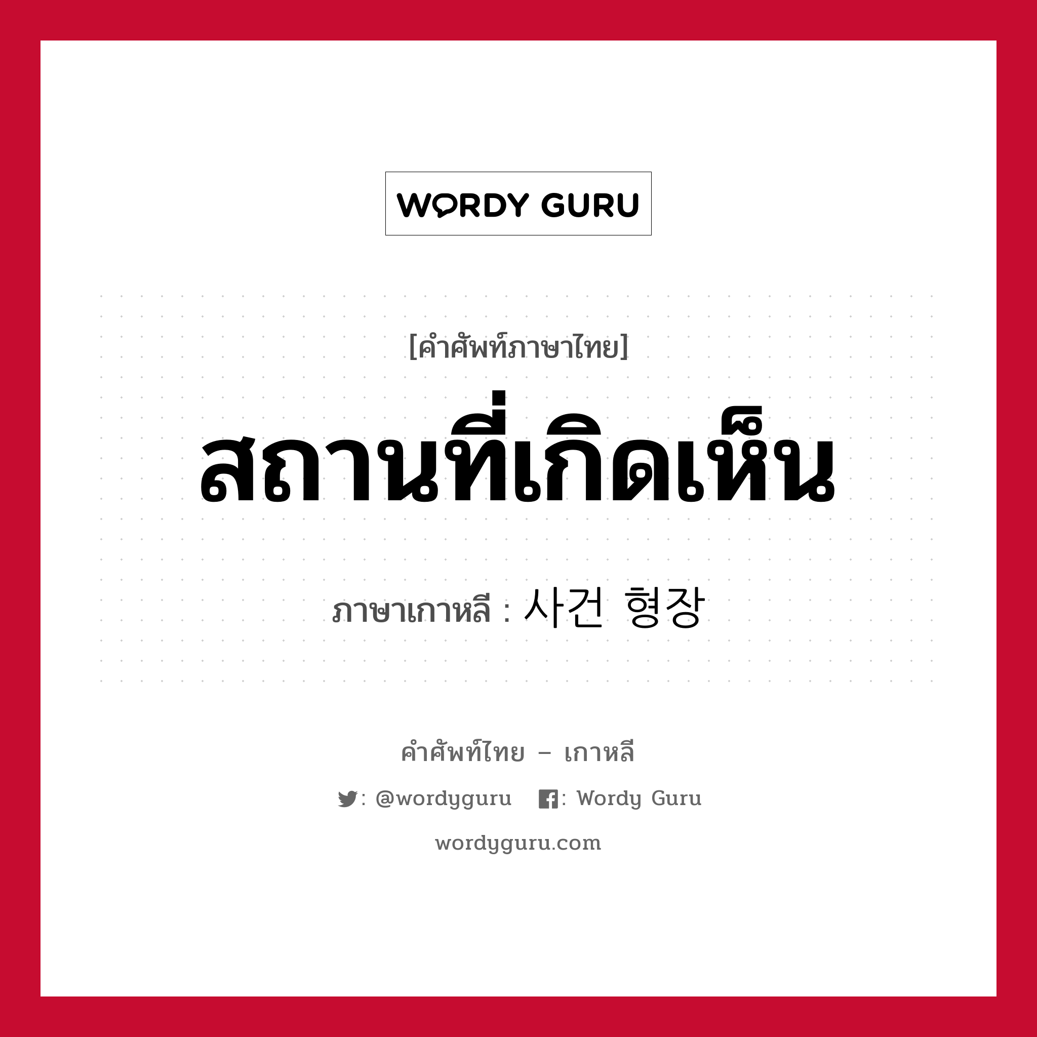 สถานที่เกิดเห็น ภาษาเกาหลีคืออะไร, คำศัพท์ภาษาไทย - เกาหลี สถานที่เกิดเห็น ภาษาเกาหลี 사건 형장