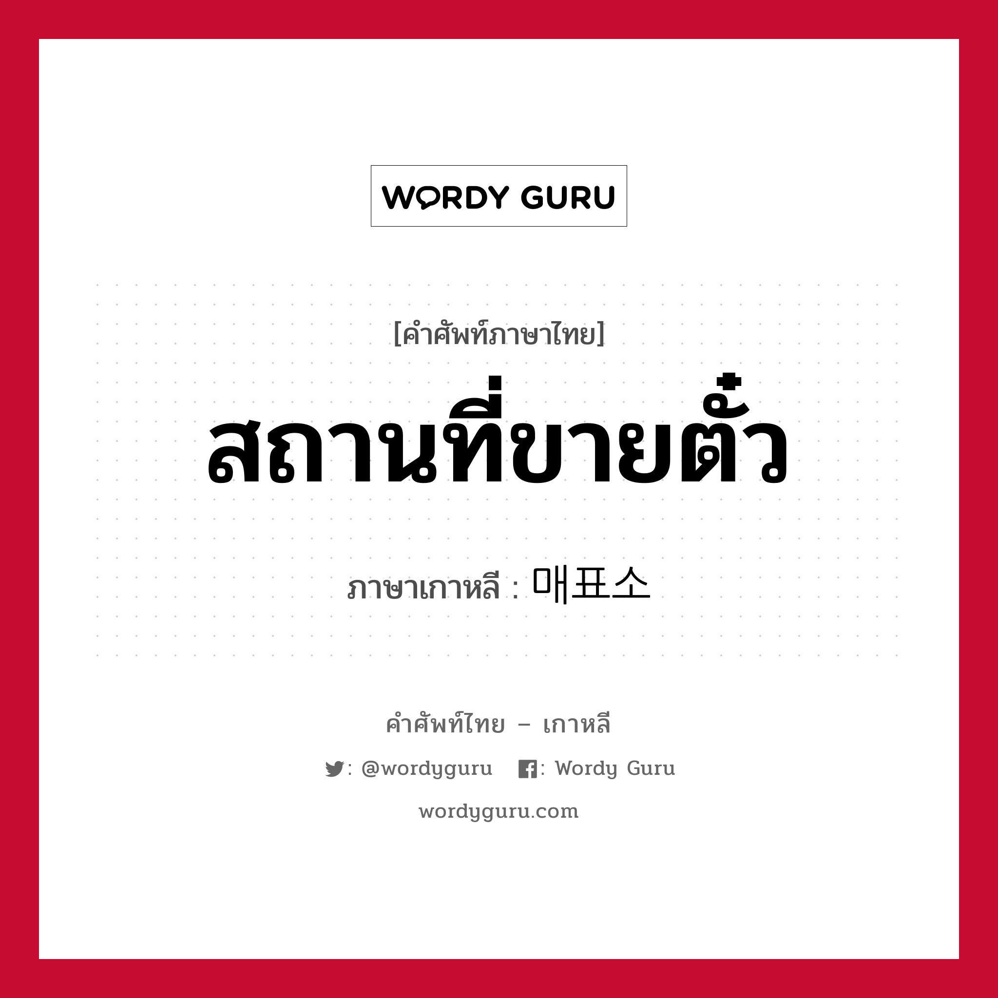 สถานที่ขายตั๋ว ภาษาเกาหลีคืออะไร, คำศัพท์ภาษาไทย - เกาหลี สถานที่ขายตั๋ว ภาษาเกาหลี 매표소