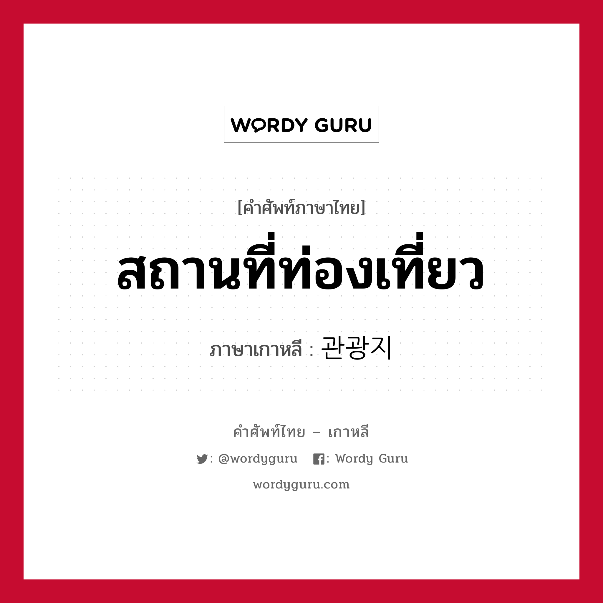 สถานที่ท่องเที่ยว ภาษาเกาหลีคืออะไร, คำศัพท์ภาษาไทย - เกาหลี สถานที่ท่องเที่ยว ภาษาเกาหลี 관광지