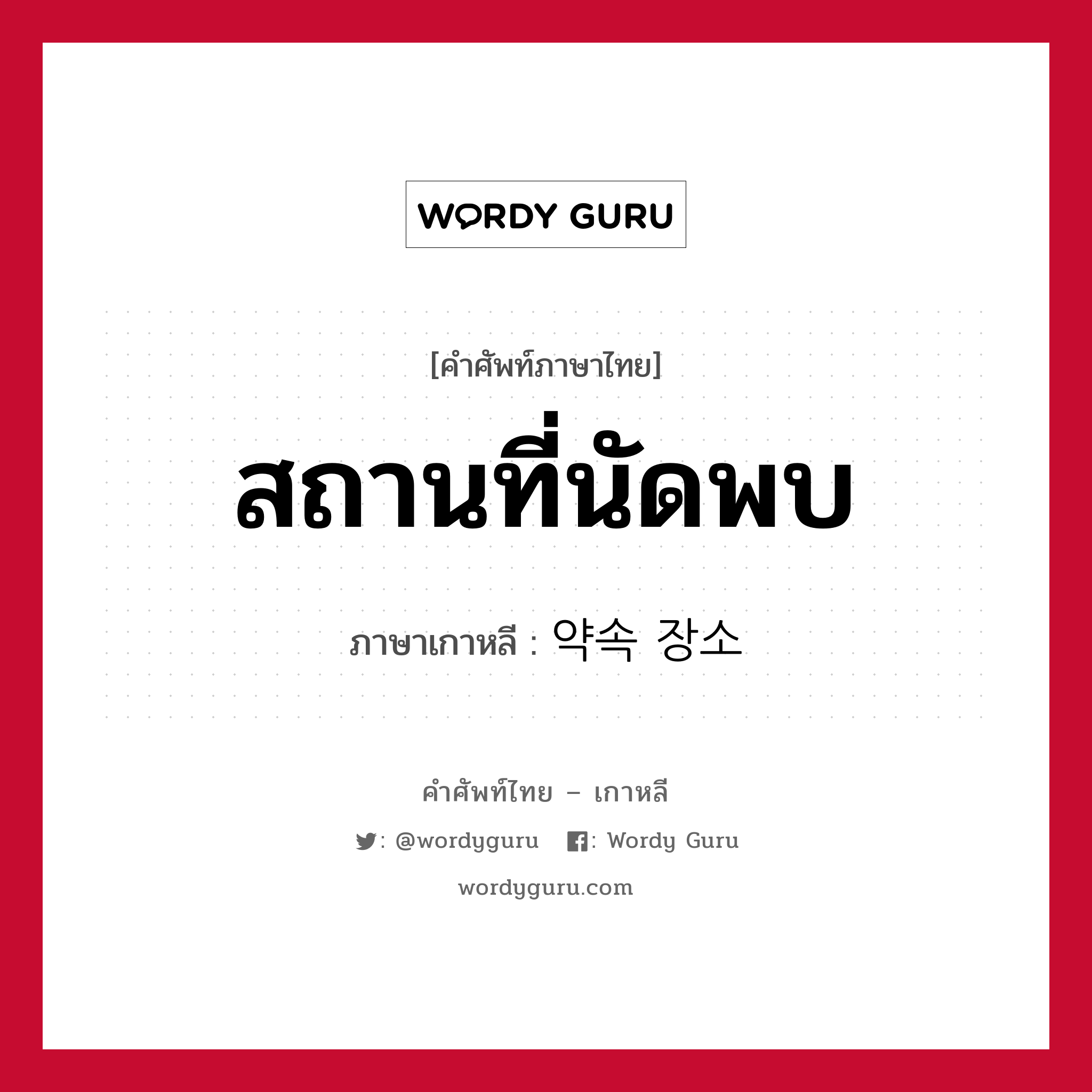 สถานที่นัดพบ ภาษาเกาหลีคืออะไร, คำศัพท์ภาษาไทย - เกาหลี สถานที่นัดพบ ภาษาเกาหลี 약속 장소