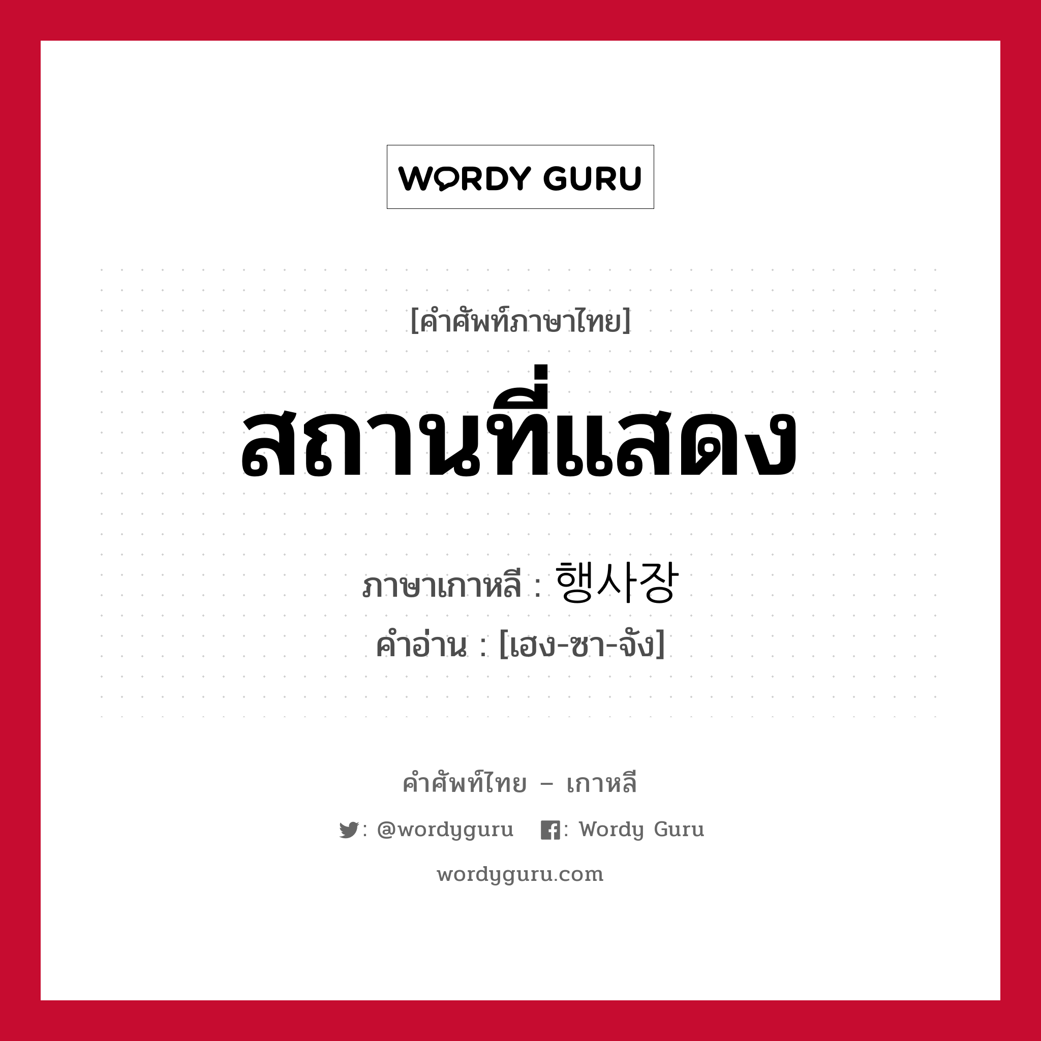 สถานที่แสดง ภาษาเกาหลีคืออะไร, คำศัพท์ภาษาไทย - เกาหลี สถานที่แสดง ภาษาเกาหลี 행사장 คำอ่าน [เฮง-ซา-จัง]