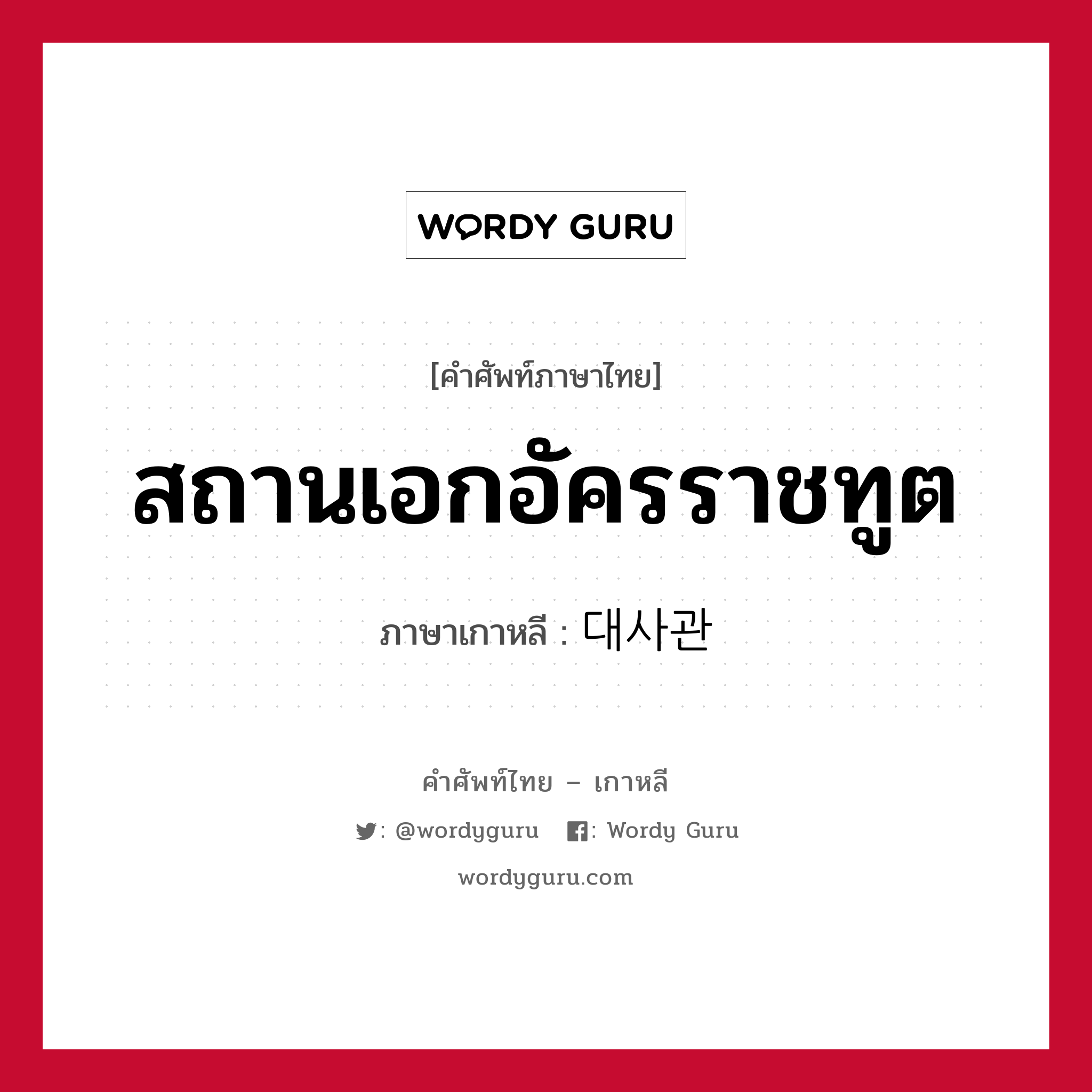 สถานเอกอัครราชทูต ภาษาเกาหลีคืออะไร, คำศัพท์ภาษาไทย - เกาหลี สถานเอกอัครราชทูต ภาษาเกาหลี 대사관