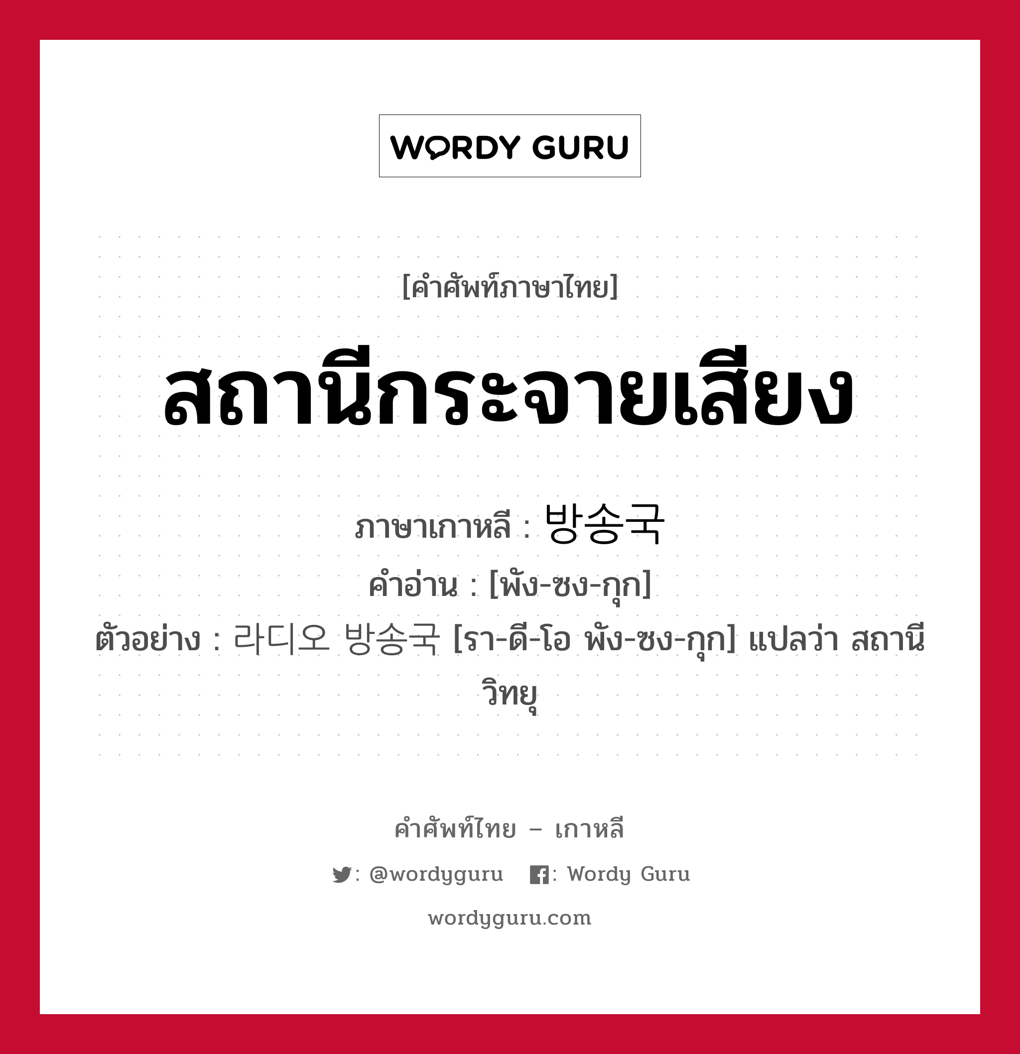 สถานีกระจายเสียง ภาษาเกาหลีคืออะไร, คำศัพท์ภาษาไทย - เกาหลี สถานีกระจายเสียง ภาษาเกาหลี 방송국 คำอ่าน [พัง-ซง-กุก] ตัวอย่าง 라디오 방송국 [รา-ดี-โอ พัง-ซง-กุก] แปลว่า สถานีวิทยุ