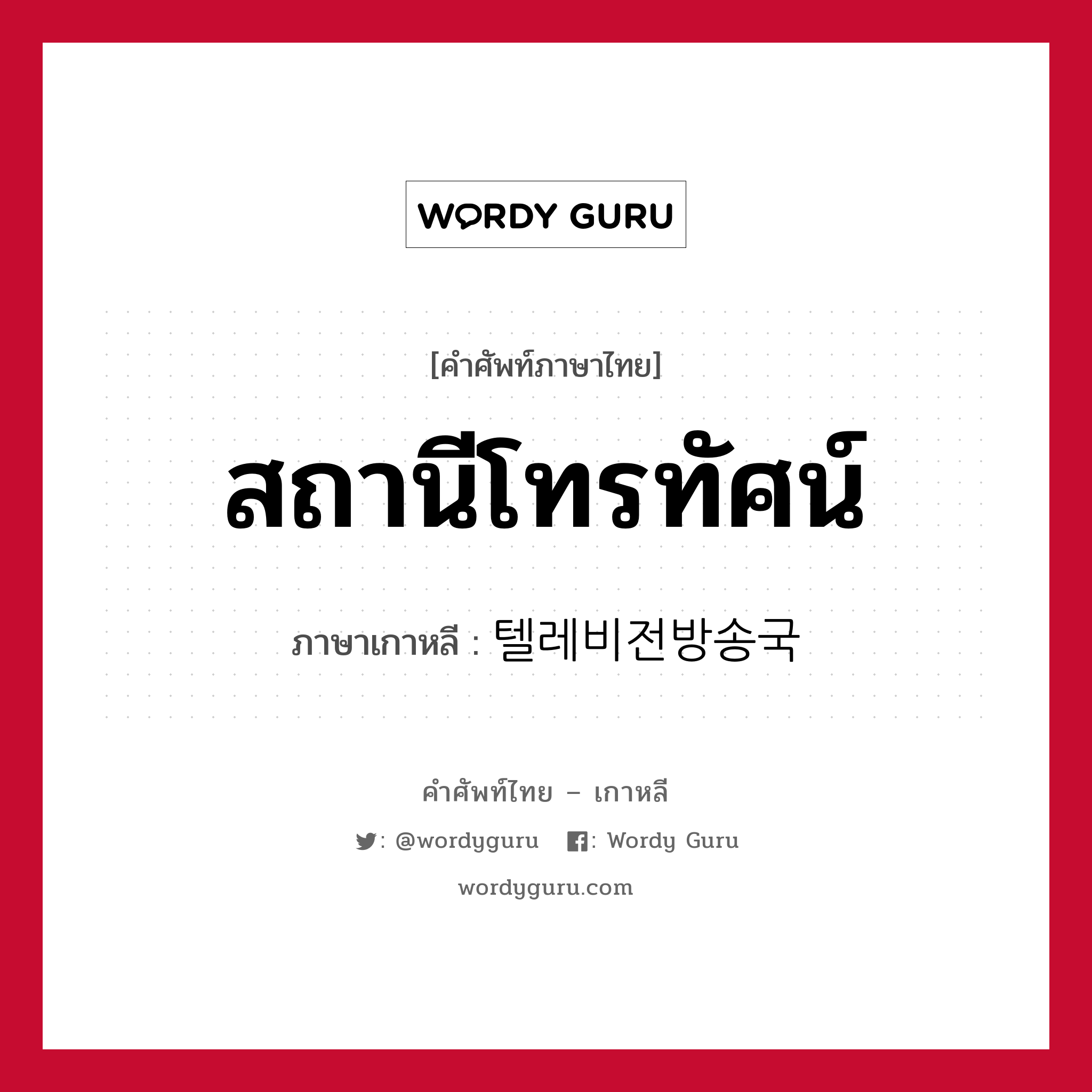 สถานีโทรทัศน์ ภาษาเกาหลีคืออะไร, คำศัพท์ภาษาไทย - เกาหลี สถานีโทรทัศน์ ภาษาเกาหลี 텔레비전방송국