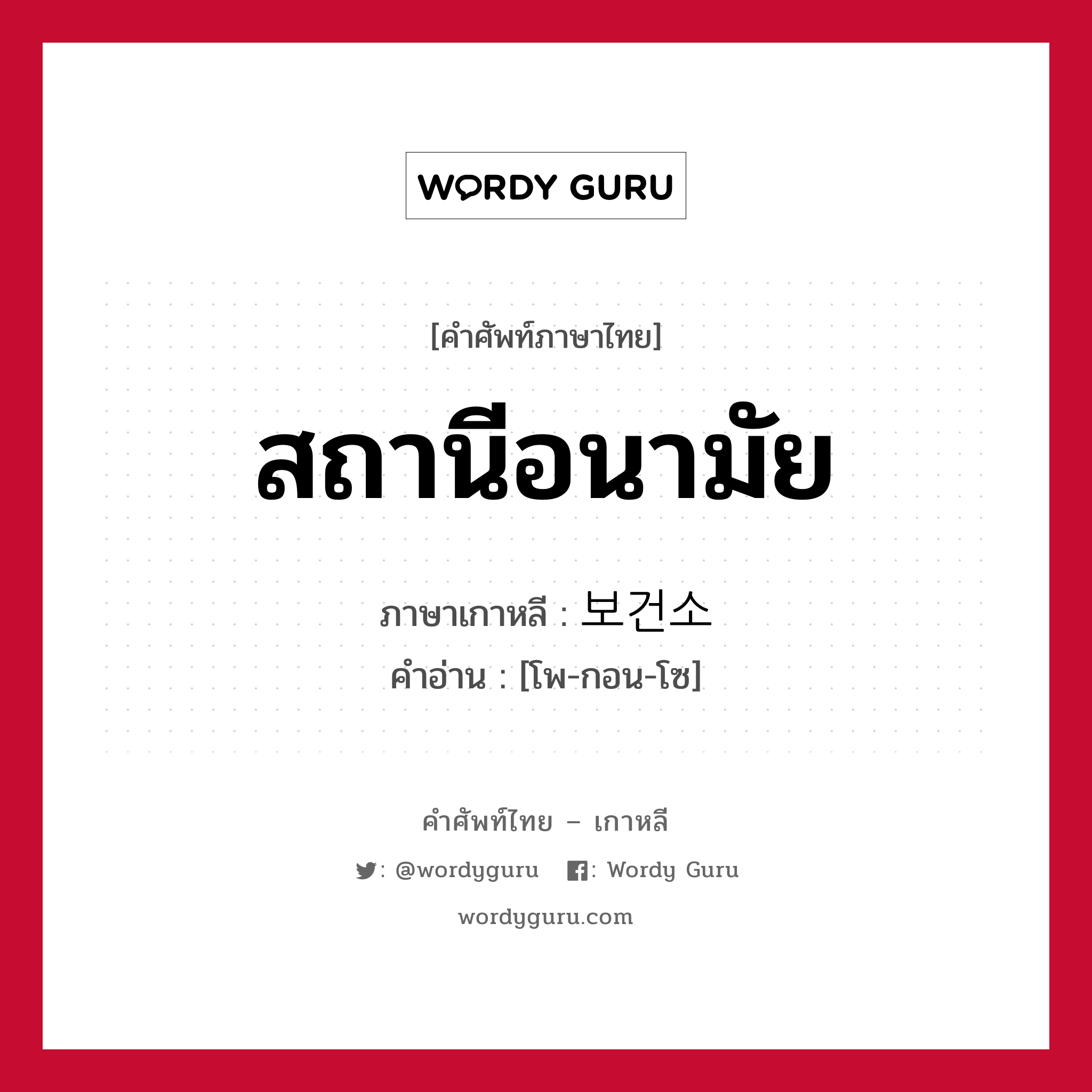 สถานีอนามัย ภาษาเกาหลีคืออะไร, คำศัพท์ภาษาไทย - เกาหลี สถานีอนามัย ภาษาเกาหลี 보건소 คำอ่าน [โพ-กอน-โซ]