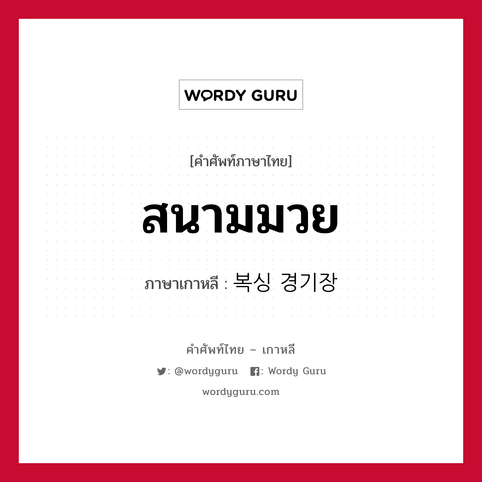 สนามมวย ภาษาเกาหลีคืออะไร, คำศัพท์ภาษาไทย - เกาหลี สนามมวย ภาษาเกาหลี 복싱 경기장