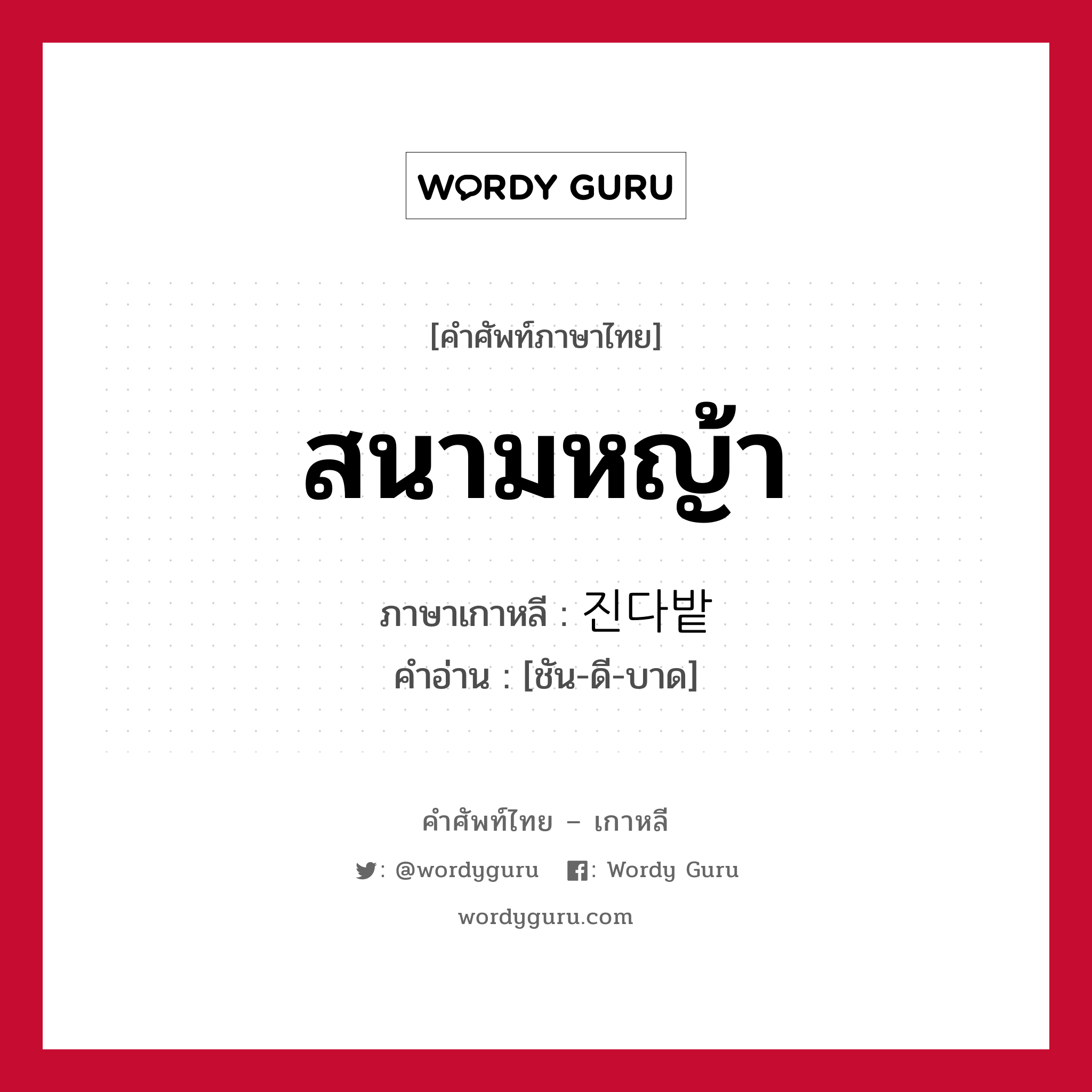 สนามหญ้า ภาษาเกาหลีคืออะไร, คำศัพท์ภาษาไทย - เกาหลี สนามหญ้า ภาษาเกาหลี 진다밭 คำอ่าน [ชัน-ดี-บาด]