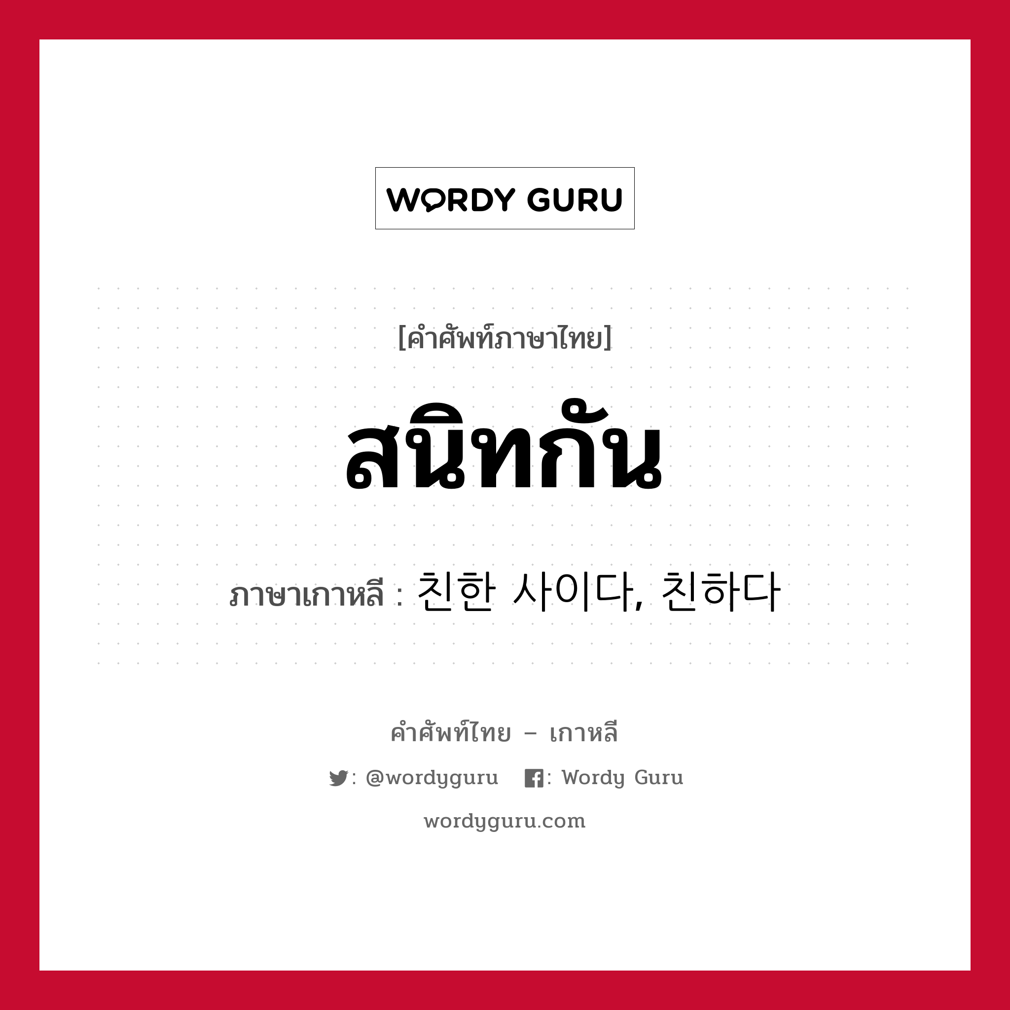 สนิทกัน ภาษาเกาหลีคืออะไร, คำศัพท์ภาษาไทย - เกาหลี สนิทกัน ภาษาเกาหลี 친한 사이다, 친하다