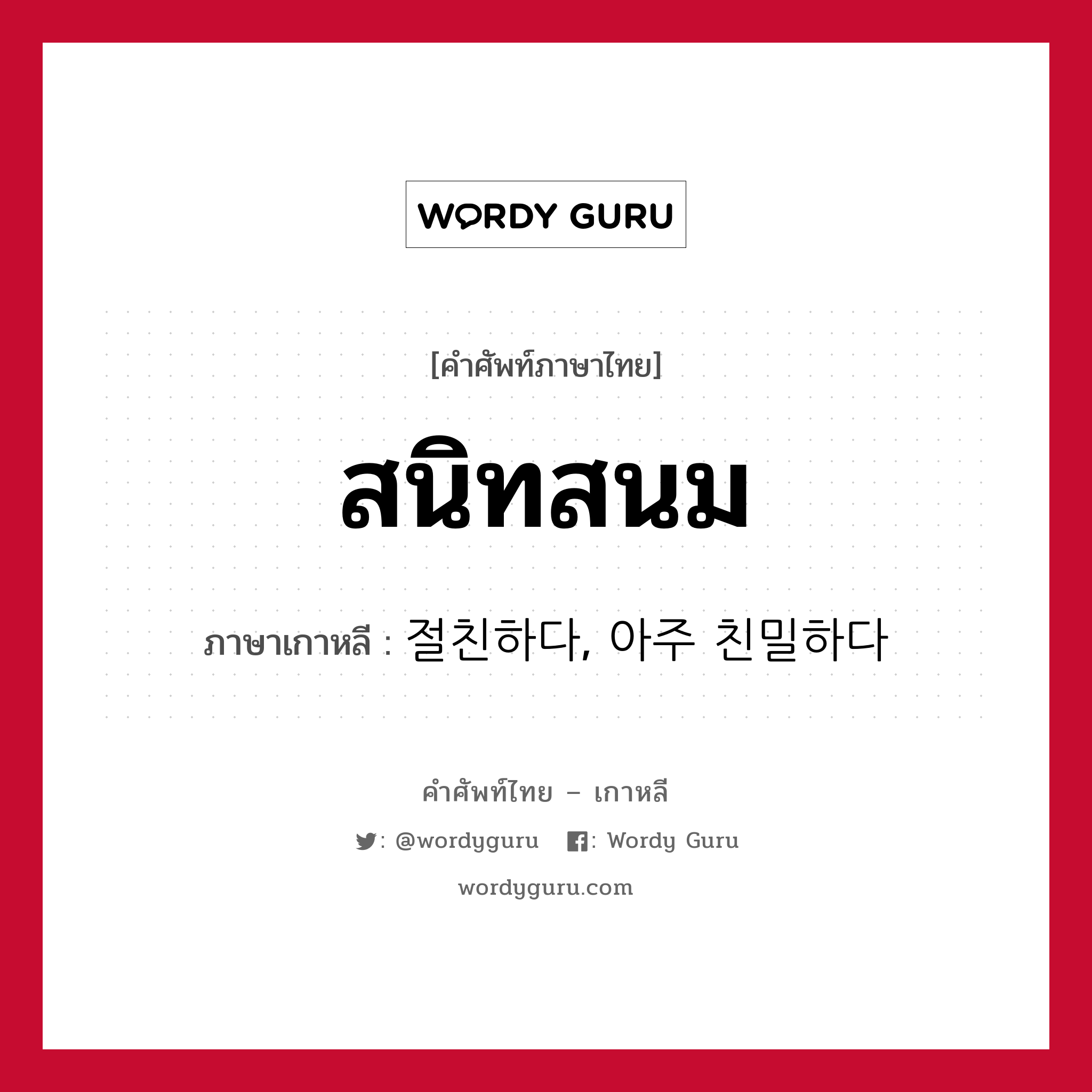 สนิทสนม ภาษาเกาหลีคืออะไร, คำศัพท์ภาษาไทย - เกาหลี สนิทสนม ภาษาเกาหลี 절친하다, 아주 친밀하다