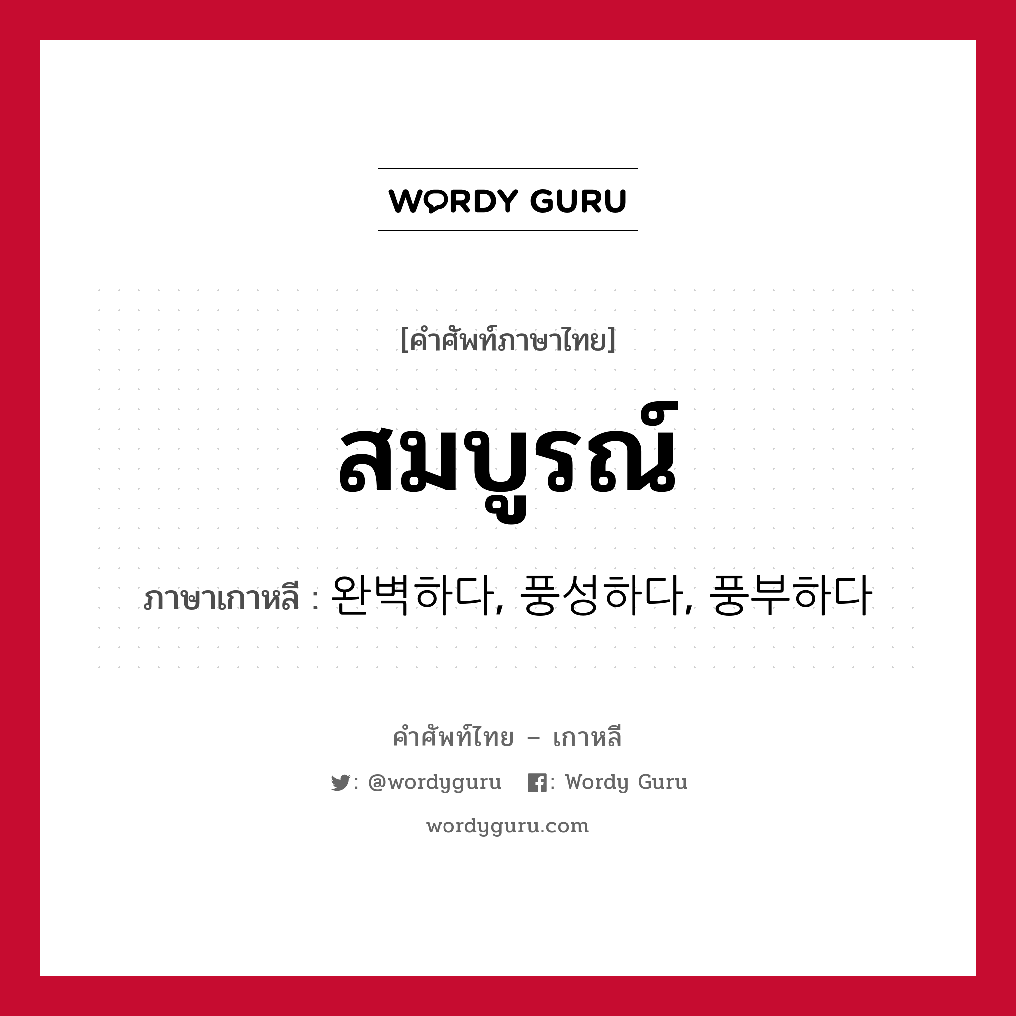 สมบูรณ์ ภาษาเกาหลีคืออะไร, คำศัพท์ภาษาไทย - เกาหลี สมบูรณ์ ภาษาเกาหลี 완벽하다, 풍성하다, 풍부하다