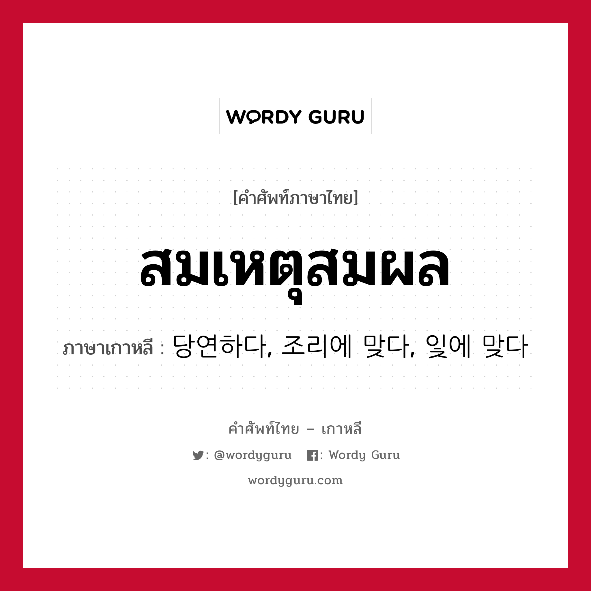 สมเหตุสมผล ภาษาเกาหลีคืออะไร, คำศัพท์ภาษาไทย - เกาหลี สมเหตุสมผล ภาษาเกาหลี 당연하다, 조리에 맞다, 잋에 맞다