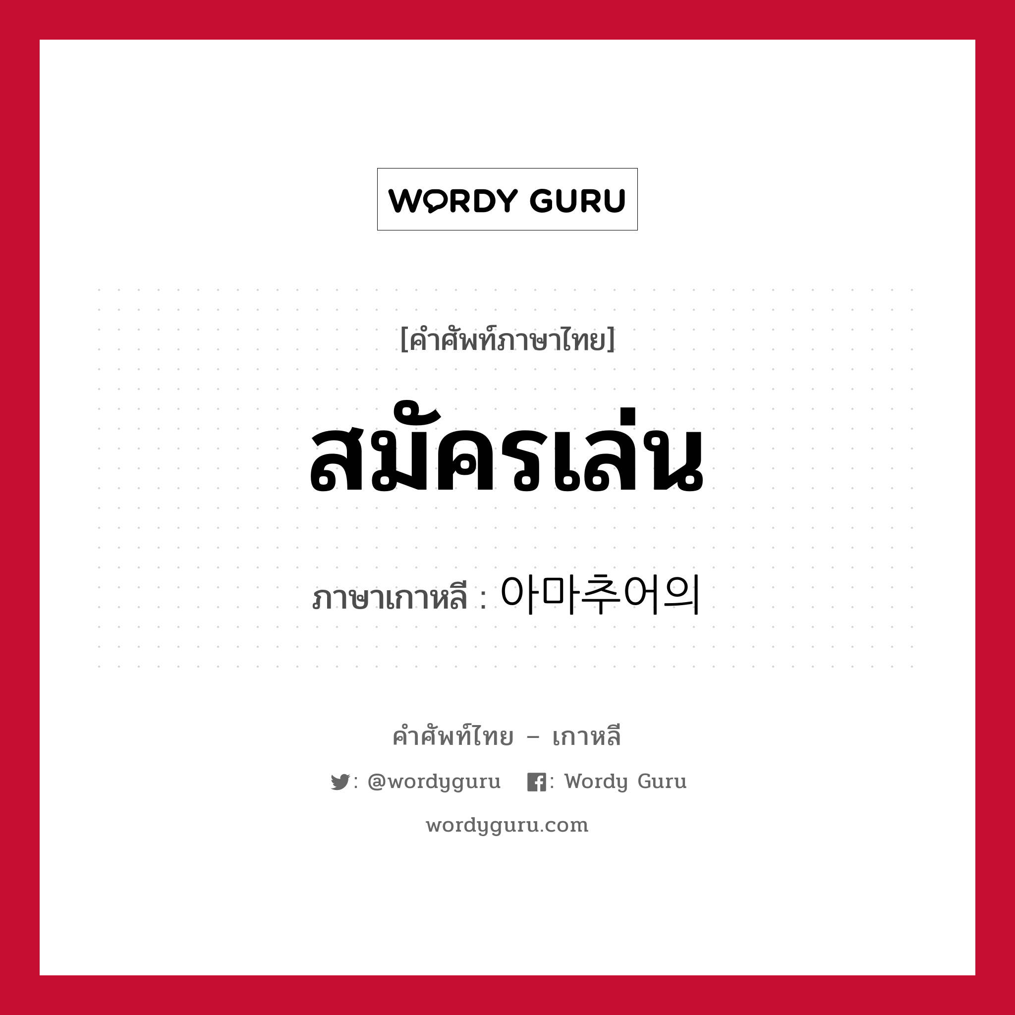 สมัครเล่น ภาษาเกาหลีคืออะไร, คำศัพท์ภาษาไทย - เกาหลี สมัครเล่น ภาษาเกาหลี 아마추어의