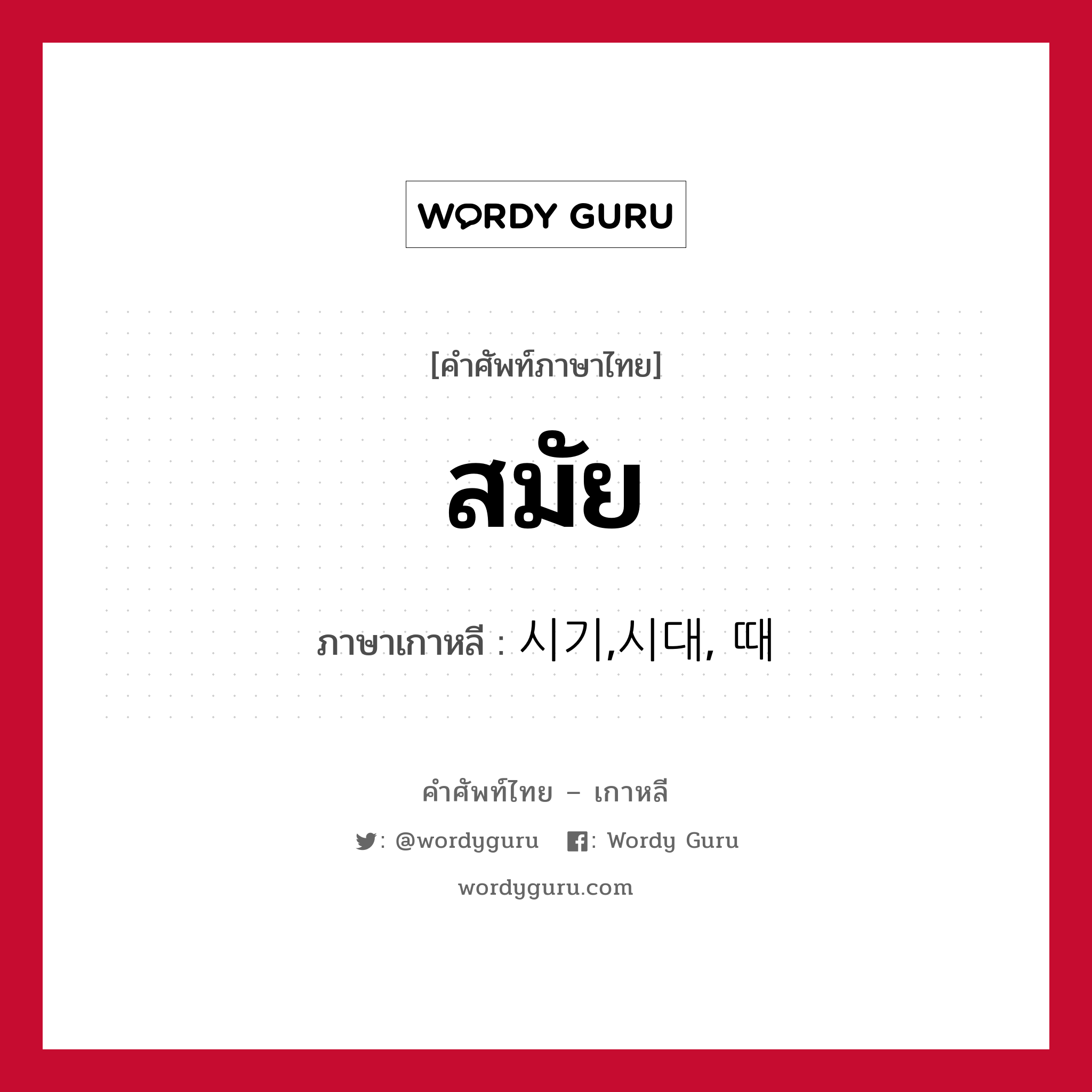 สมัย ภาษาเกาหลีคืออะไร, คำศัพท์ภาษาไทย - เกาหลี สมัย ภาษาเกาหลี 시기,시대, 때